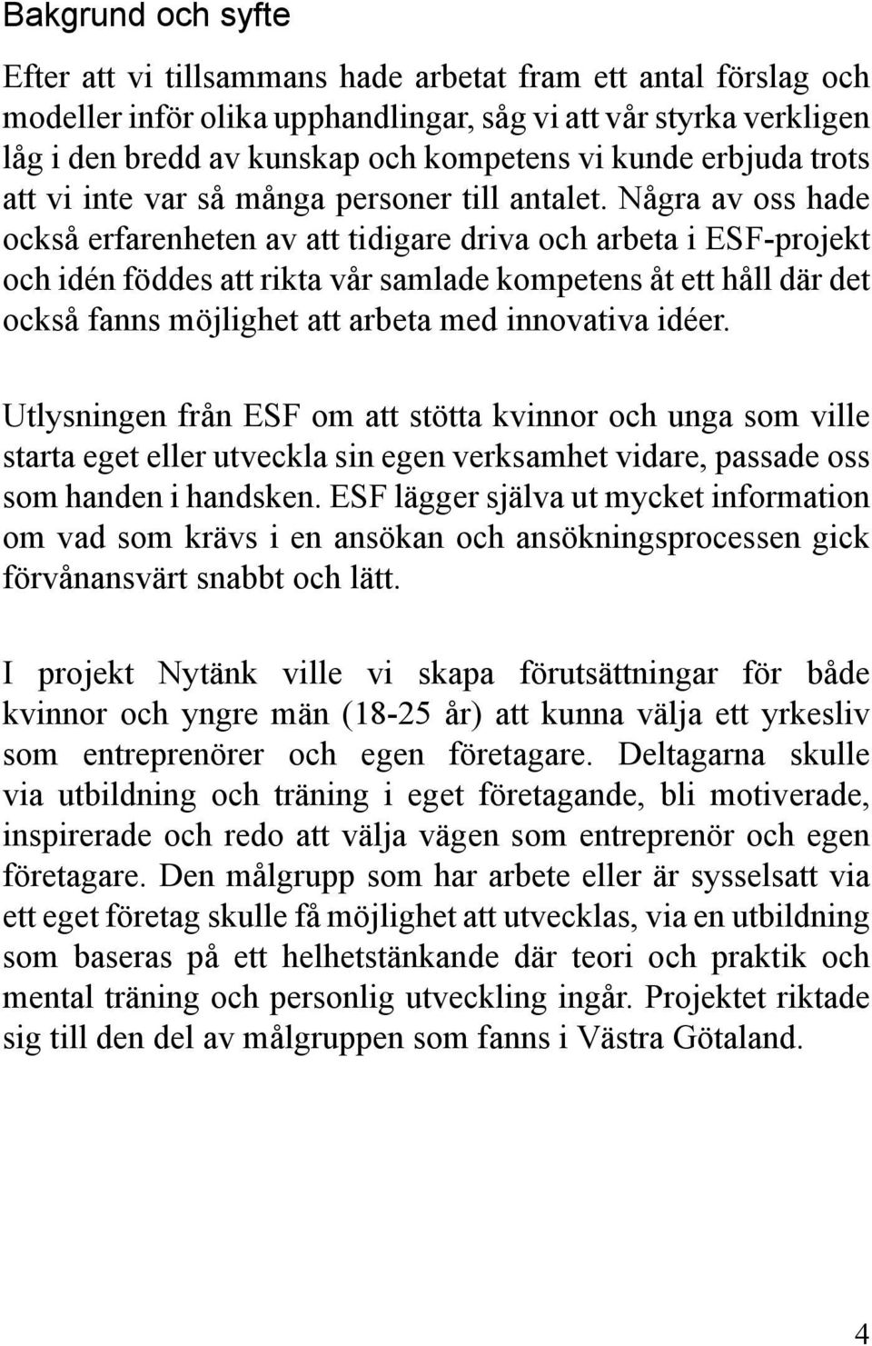 Några av oss hade också erfarenheten av att tidigare driva och arbeta i ESF-projekt och idén föddes att rikta vår samlade kompetens åt ett håll där det också fanns möjlighet att arbeta med innovativa