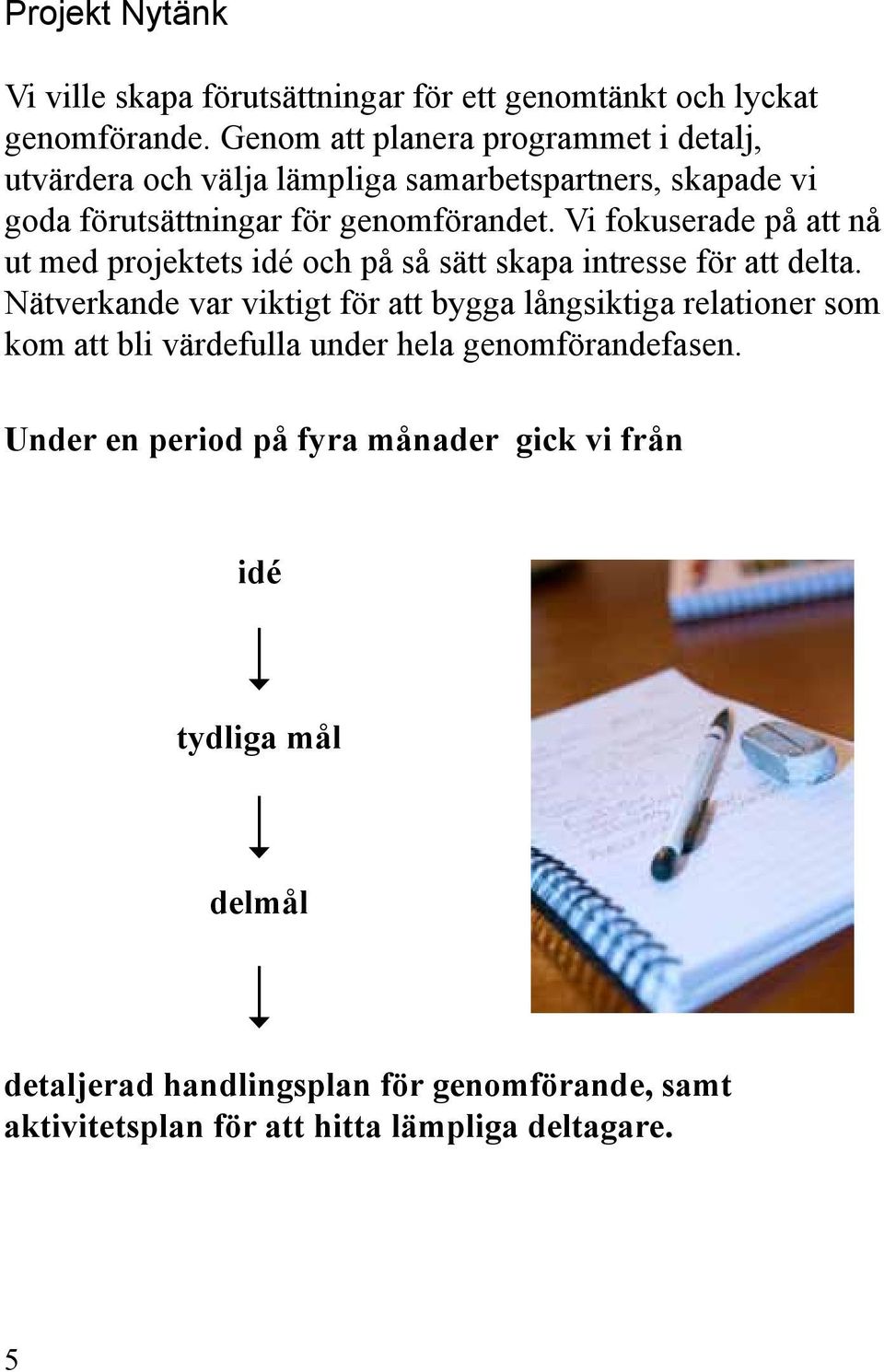 Vi fokuserade på att nå ut med projektets idé och på så sätt skapa intresse för att delta.