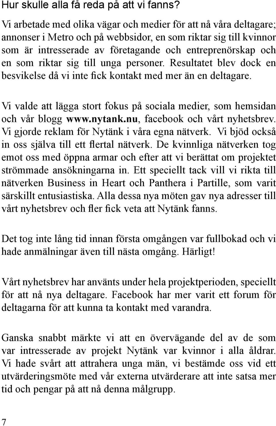 riktar sig till unga personer. Resultatet blev dock en besvikelse då vi inte fick kontakt med mer än en deltagare. Vi valde att lägga stort fokus på sociala medier, som hemsidan och vår blogg www.