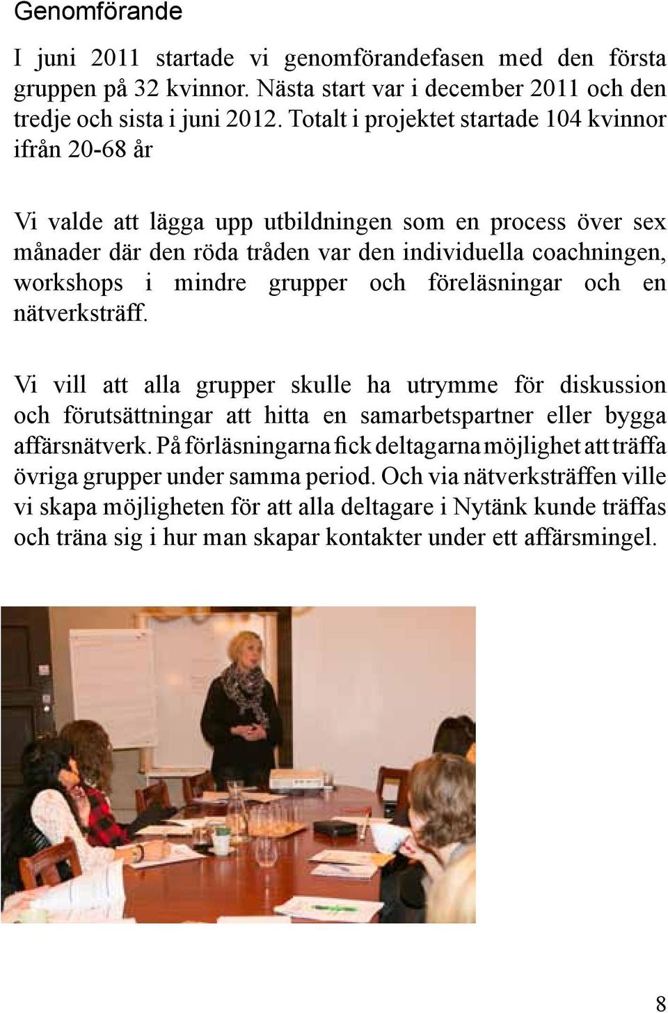 grupper och föreläsningar och en nätverksträff. Vi vill att alla grupper skulle ha utrymme för diskussion och förutsättningar att hitta en samarbetspartner eller bygga affärsnätverk.