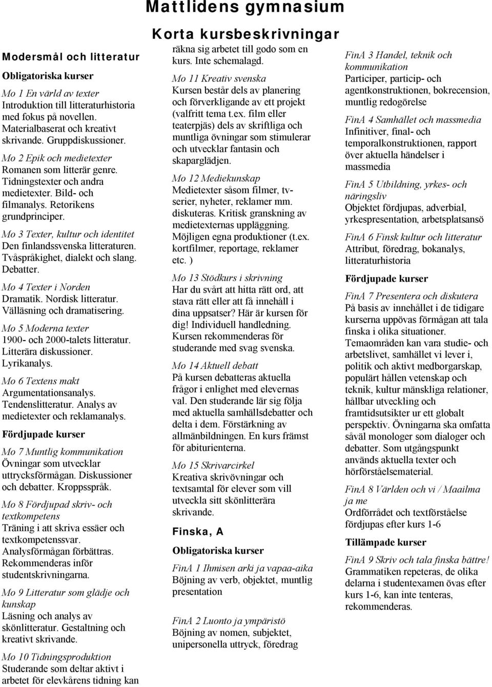 Mo 3 Texter, kultur och identitet Den finlandssvenska litteraturen. Tvåspråkighet, dialekt och slang. Debatter. Mo 4 Texter i Norden Dramatik. Nordisk litteratur. Välläsning och dramatisering.