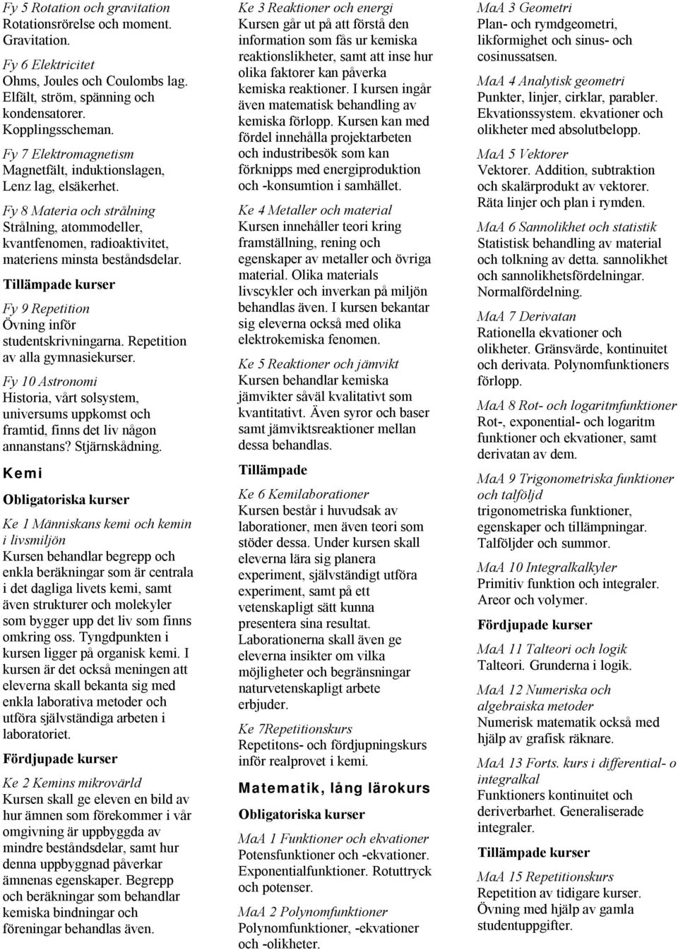 Fy 9 Repetition Övning inför studentskrivningarna. Repetition av alla gymnasiekurser. Fy 10 Astronomi Historia, vårt solsystem, universums uppkomst och framtid, finns det liv någon annanstans?