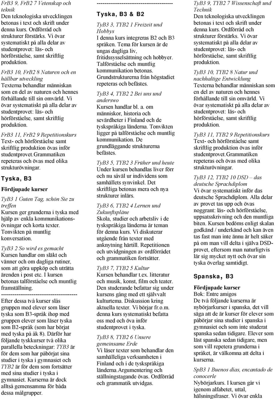 FrB3 10, FrB2 8 Naturen och en hållbar utveckling Texterna behandlar människan som en del av naturen och hennes förhållande till sin omvärld.