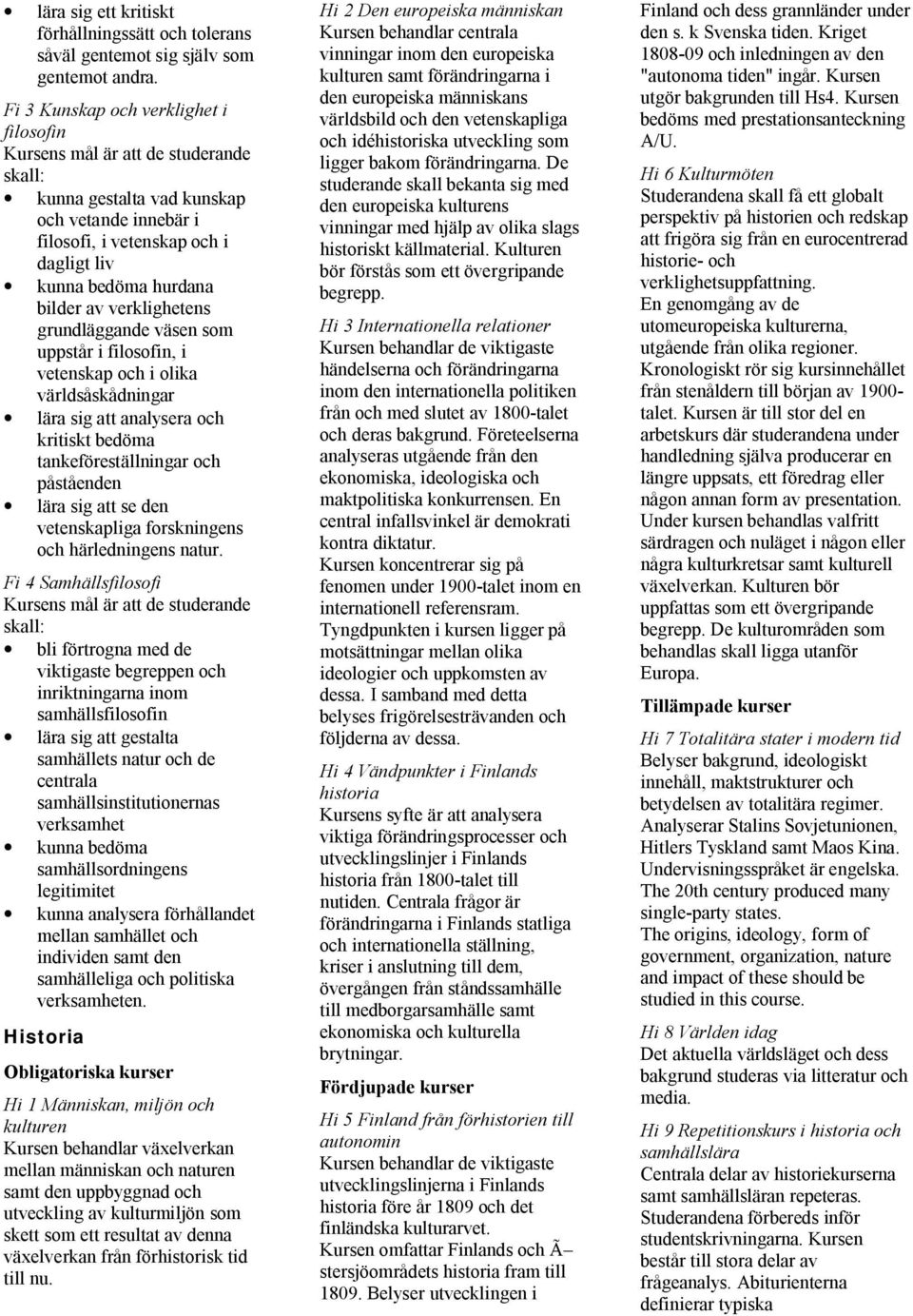 uppstår i filosofin, i vetenskap och i olika världsåskådningar lära sig att analysera och kritiskt bedöma tankeföreställningar och påståenden lära sig att se den vetenskapliga forskningens och