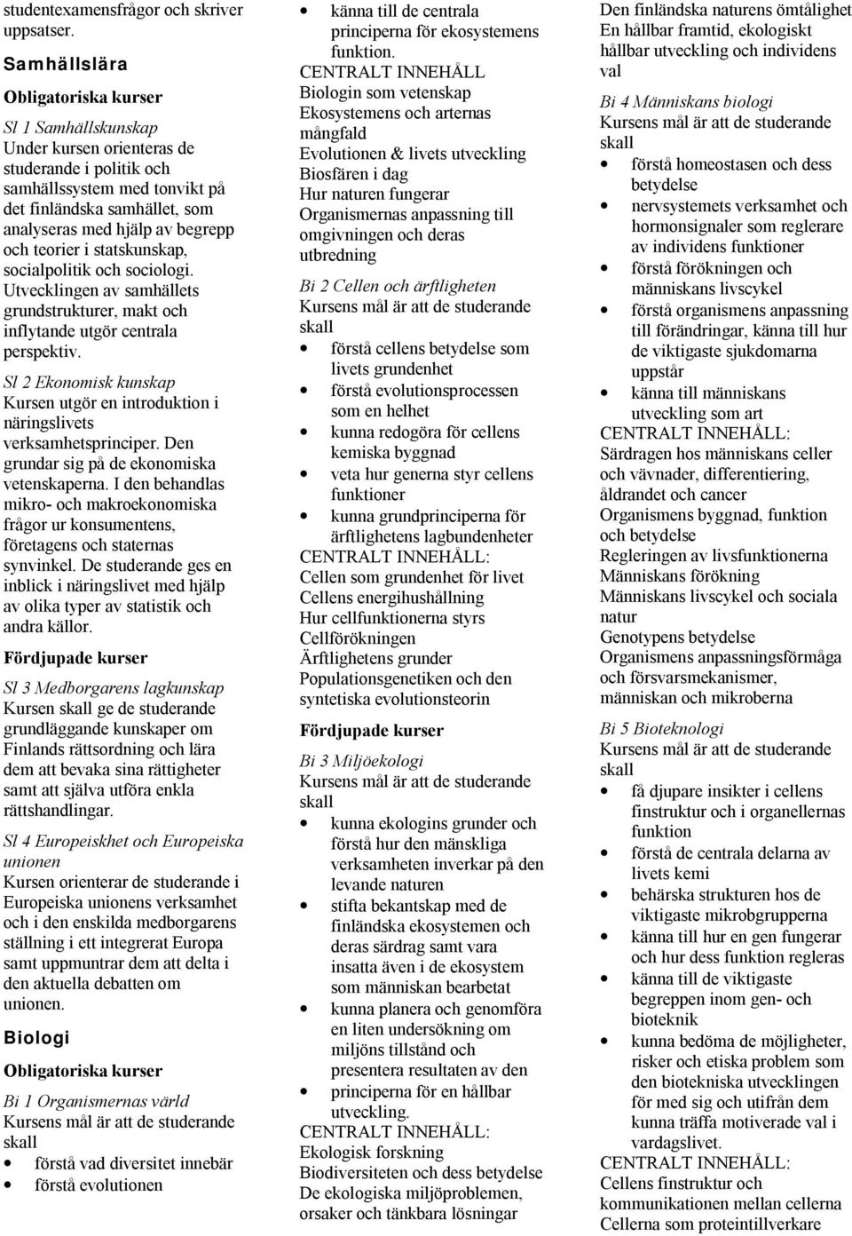 statskunskap, socialpolitik och sociologi. Utvecklingen av samhällets grundstrukturer, makt och inflytande utgör centrala perspektiv.