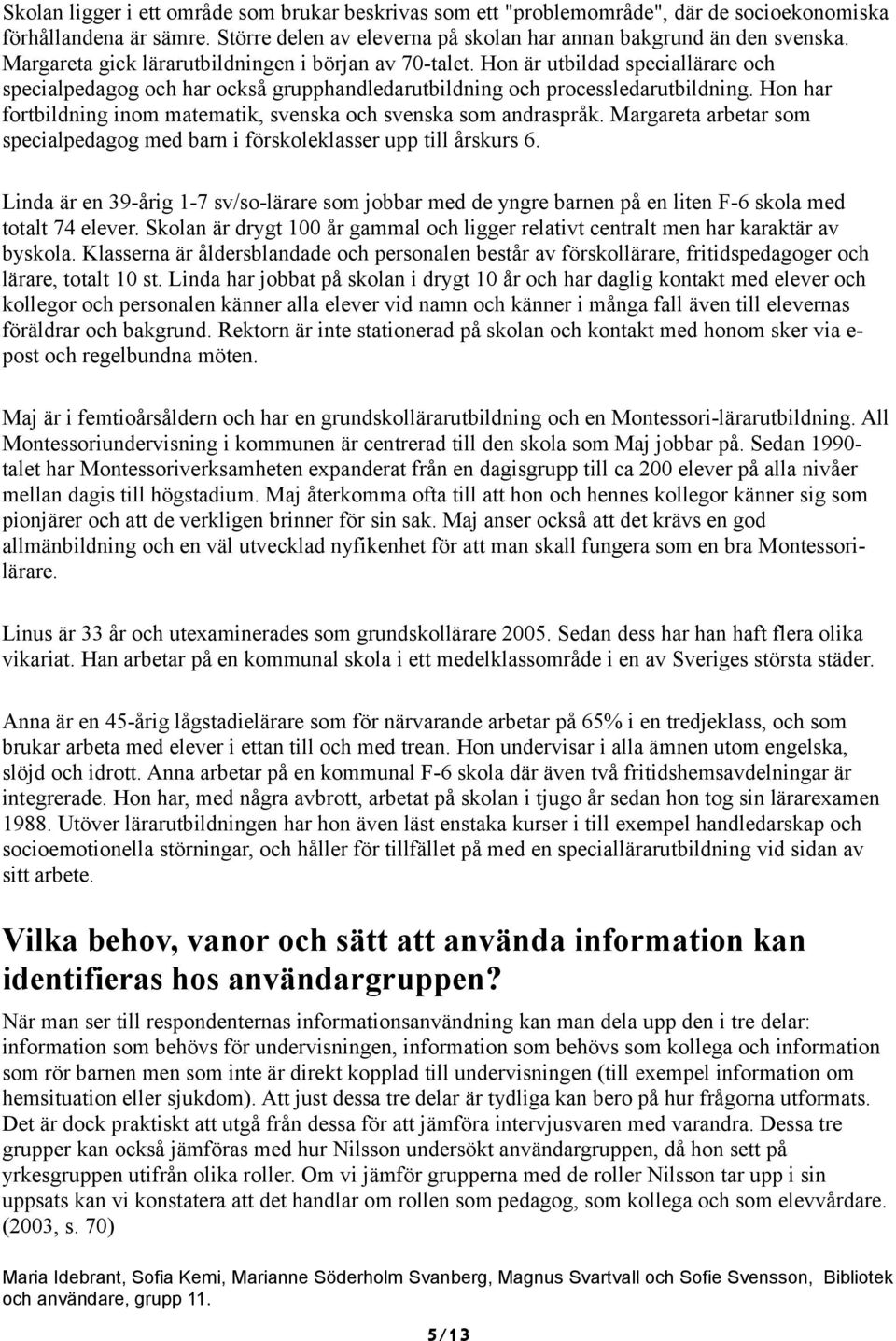 Hon har fortbildning inom matematik, svenska och svenska som andraspråk. Margareta arbetar som specialpedagog med barn i förskoleklasser upp till årskurs 6.