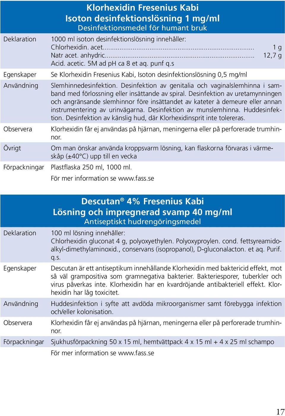 s Se Klorhexidin Fresenius Kabi, Isoton desinfektionslösning 0,5 mg/ml Slemhinnedesinfektion. Desinfektion av genitalia och vaginalslemhinna i samband med förlossning eller insättande av spiral.