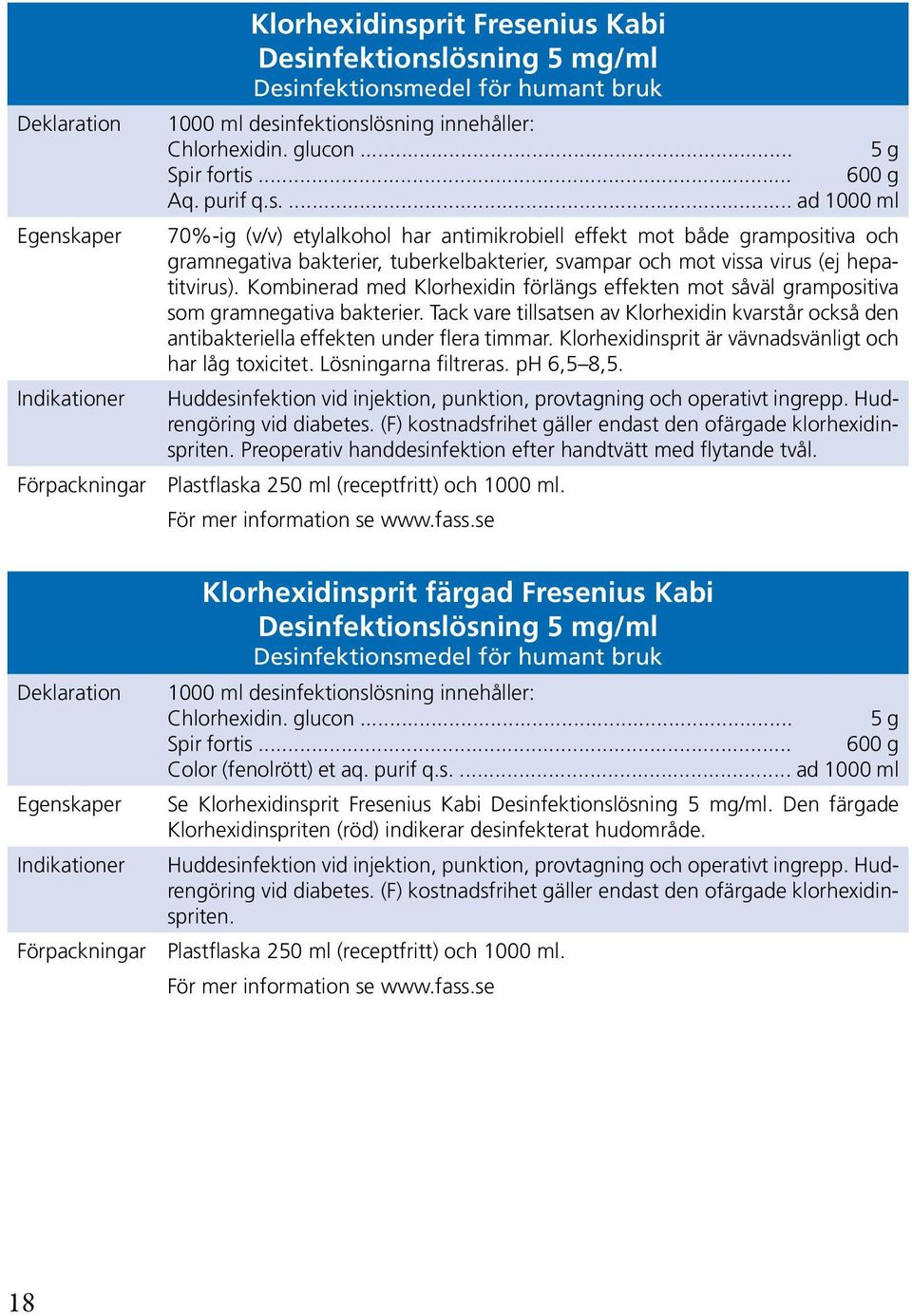 Kombinerad med Klorhexidin förlängs effekten mot såväl grampositiva som gramnegativa bakterier. Tack vare tillsatsen av Klorhexidin kvarstår också den antibakteriella effekten under flera timmar.