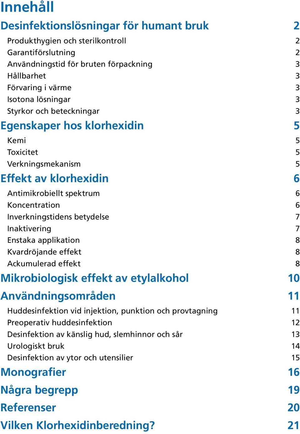 Inaktivering 7 Enstaka applikation 8 Kvardröjande effekt 8 Ackumulerad effekt 8 Mikrobiologisk effekt av etylalkohol 10 Användningsområden 11 Huddesinfektion vid injektion, punktion och provtagning