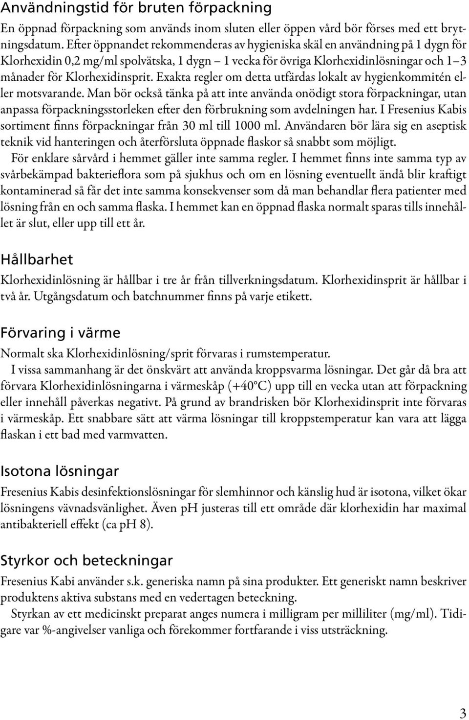 Exakta regler om detta utfärdas lokalt av hygienkommitén eller motsvarande.