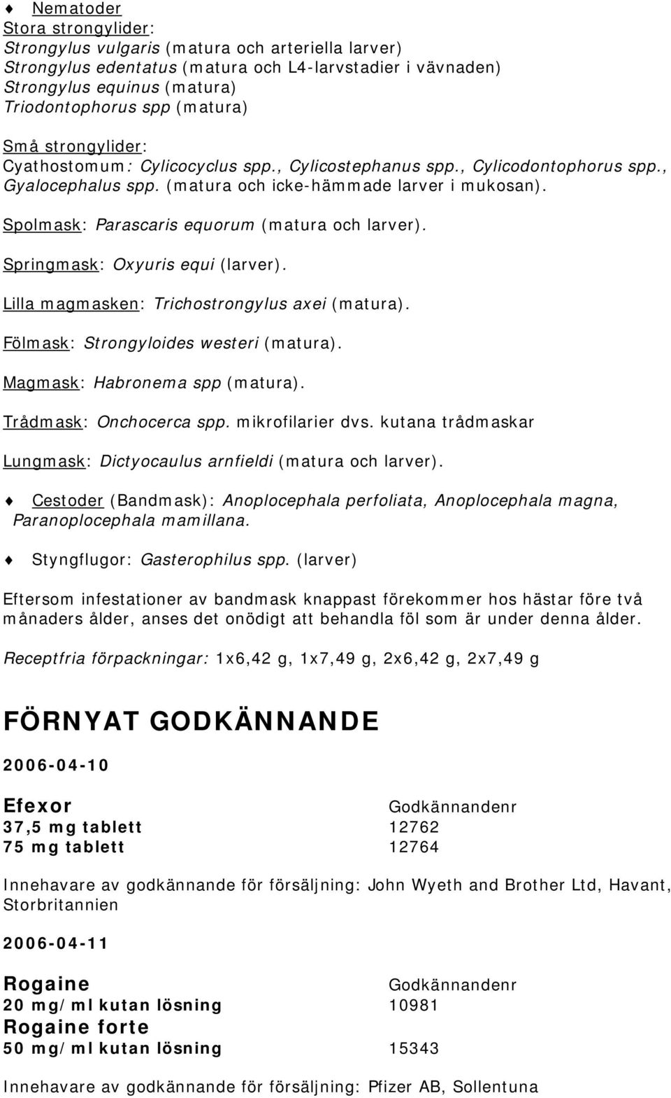 Spolmask: Parascaris equorum (matura och larver). Springmask: Oxyuris equi (larver). Lilla magmasken: Trichostrongylus axei (matura). Fölmask: Strongyloides westeri (matura).