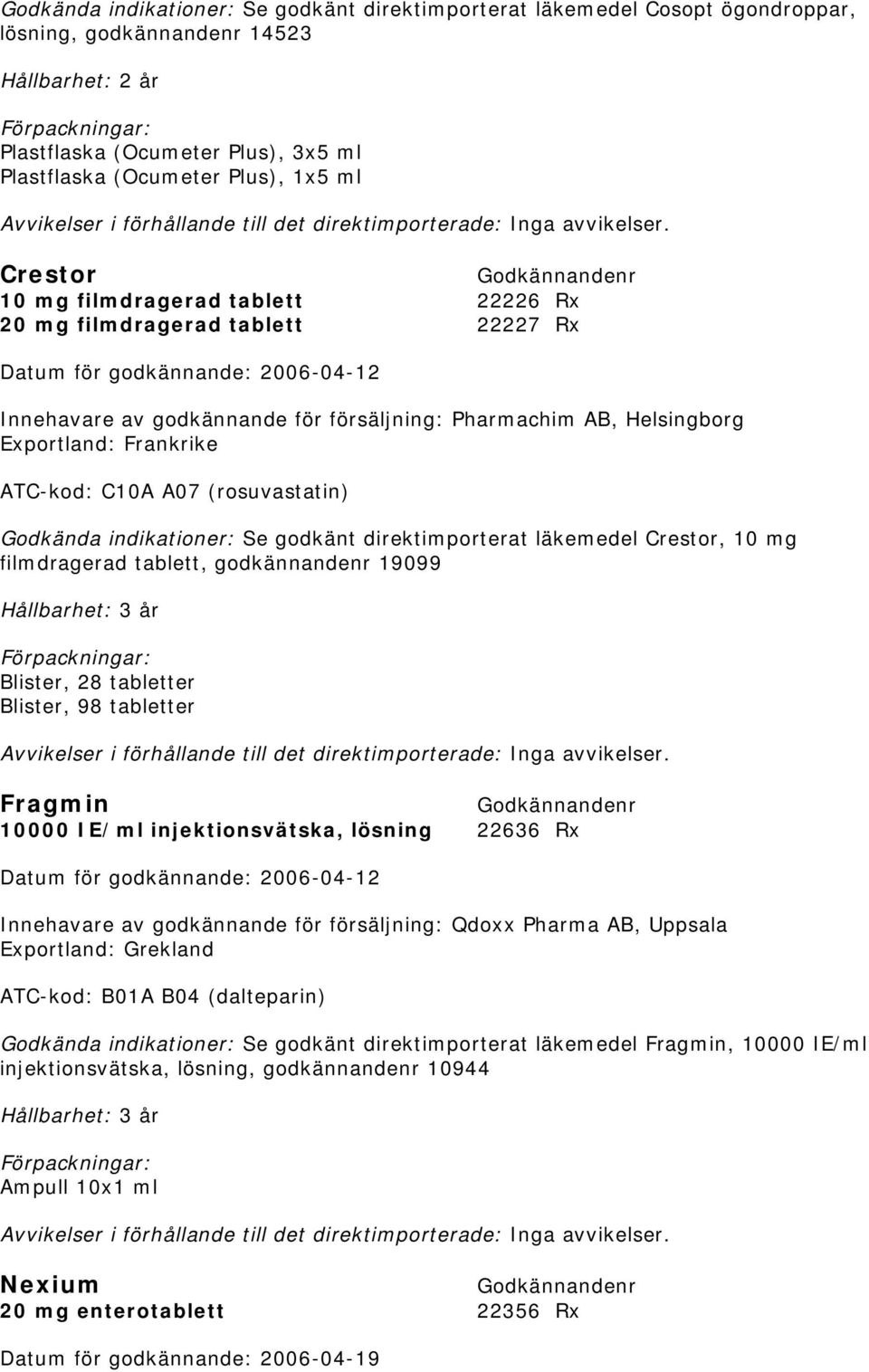 Frankrike ATC-kod: C10A A07 (rosuvastatin) Godkända indikationer: Se godkänt direktimporterat läkemedel Crestor, 10 mg filmdragerad tablett, godkännandenr 19099 Blister, 28 tabletter Blister, 98