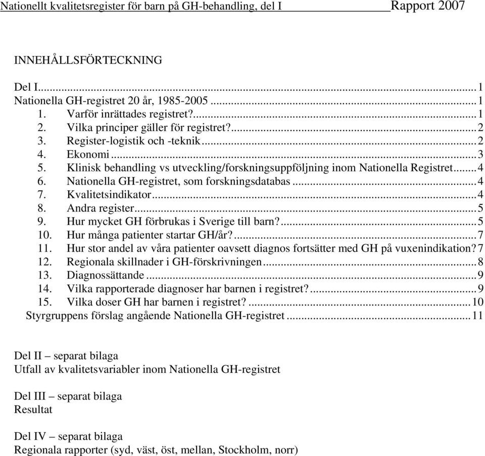 ..5 9. Hur mycket GH förbrukas i Sverige till barn?...5 10. Hur många patienter startar GH/år?...7 11. Hur stor andel av våra patienter oavsett diagnos fortsätter med GH på vuxenindikation? 7 12.