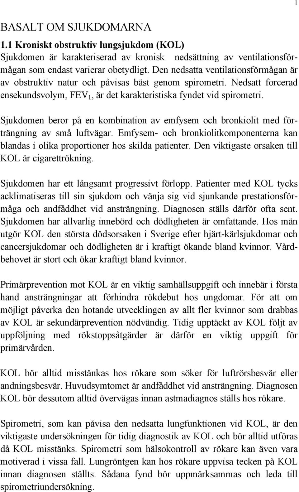 Sjukdomen beror på en kombination av emfysem och bronkiolit med förträngning av små luftvägar. Emfysem- och bronkiolitkomponenterna kan blandas i olika proportioner hos skilda patienter.