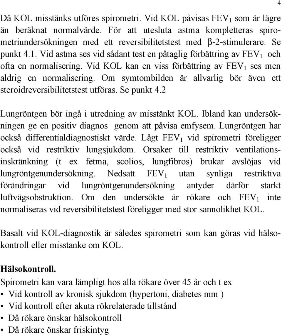 Vid astma ses vid sådant test en påtaglig förbättring av FEV 1 och ofta en normalisering. Vid KOL kan en viss förbättring av FEV 1 ses men aldrig en normalisering.