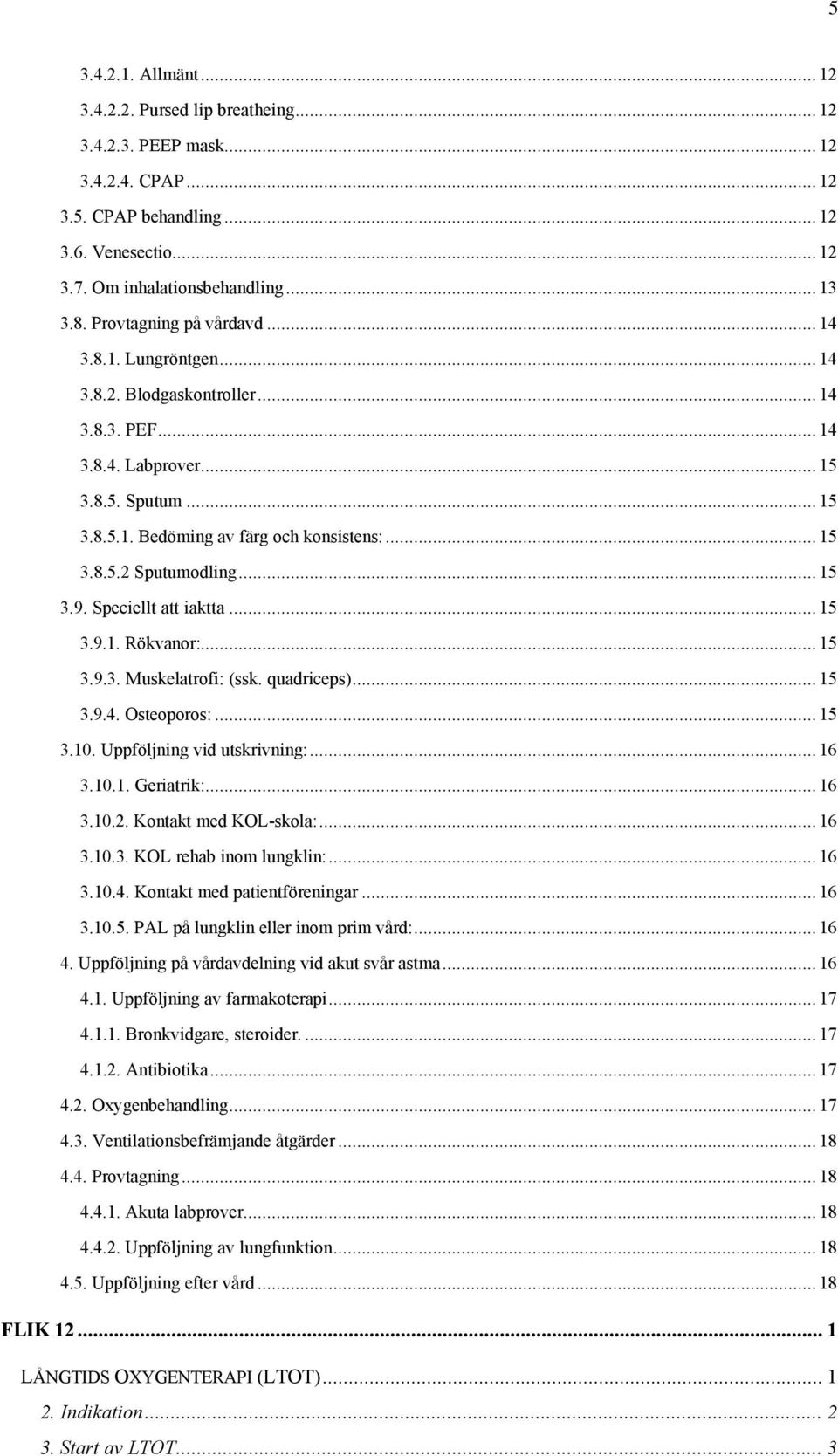 .. 15 3.9. Speciellt att iaktta... 15 3.9.1. Rökvanor:... 15 3.9.3. Muskelatrofi: (ssk. quadriceps)... 15 3.9.4. Osteoporos:... 15 3.10. Uppföljning vid utskrivning:... 16 3.10.1. Geriatrik:... 16 3.10.2.