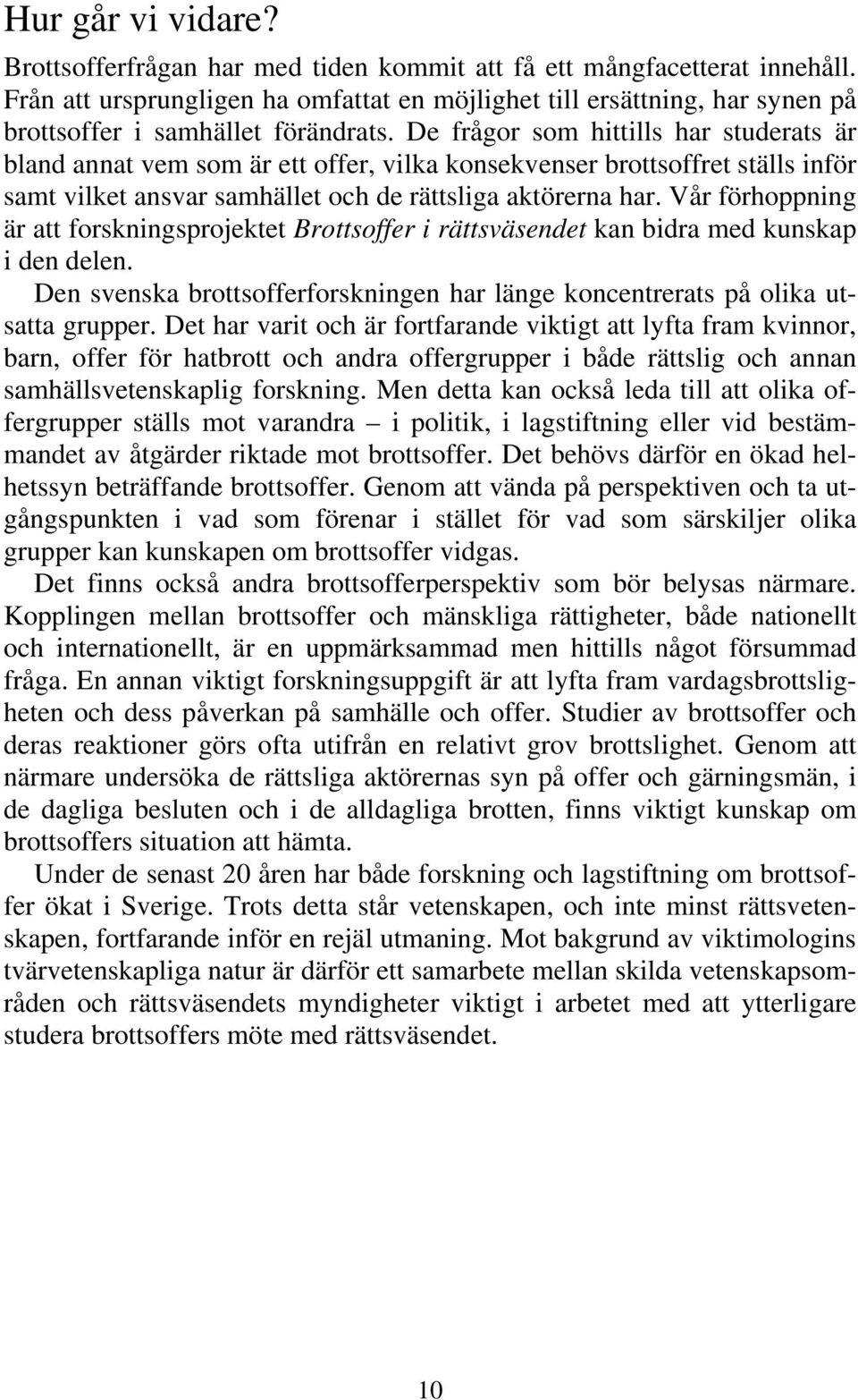 De frågor som hittills har studerats är bland annat vem som är ett offer, vilka konsekvenser brottsoffret ställs inför samt vilket ansvar samhället och de rättsliga aktörerna har.