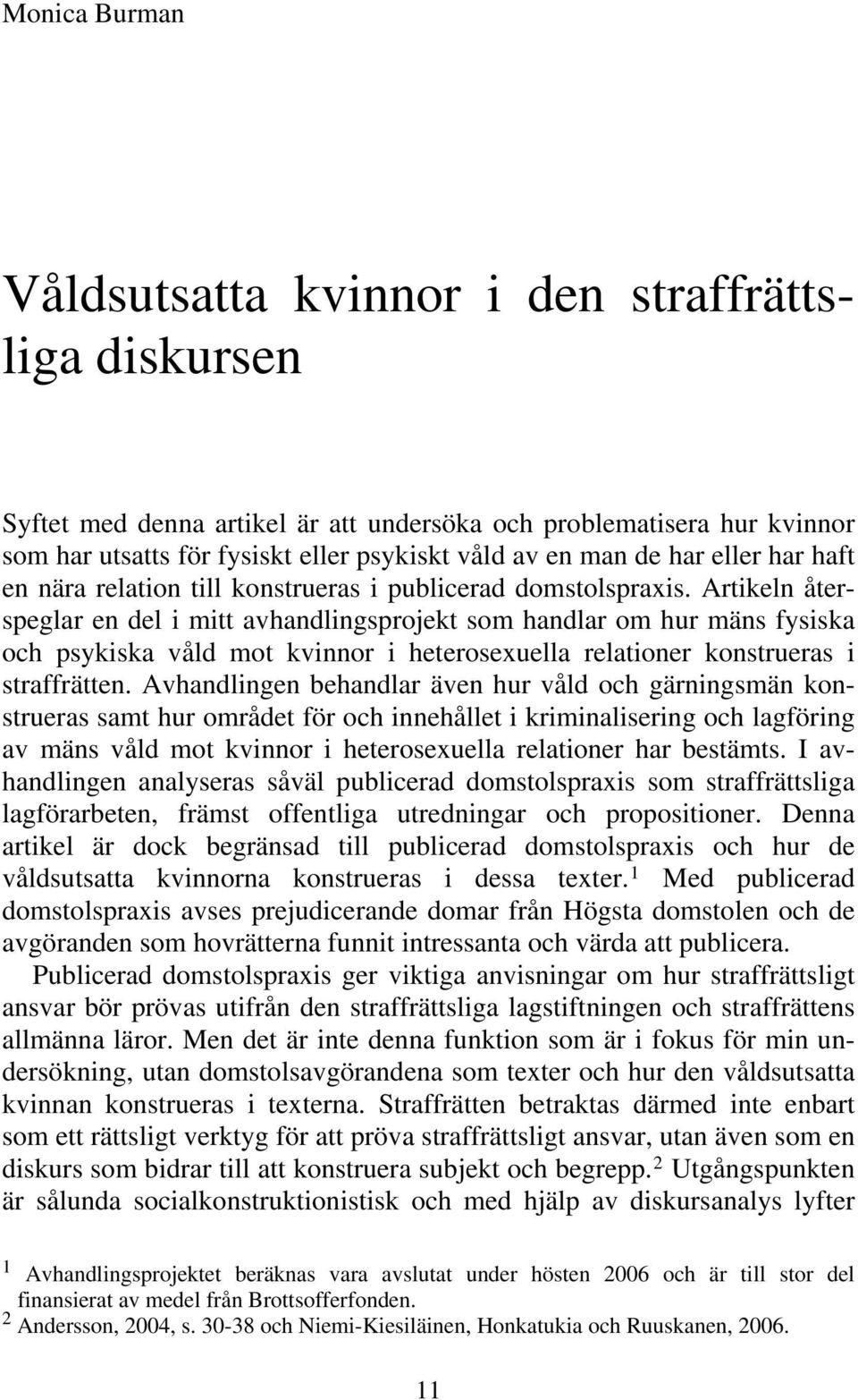 Artikeln återspeglar en del i mitt avhandlingsprojekt som handlar om hur mäns fysiska och psykiska våld mot kvinnor i heterosexuella relationer konstrueras i straffrätten.