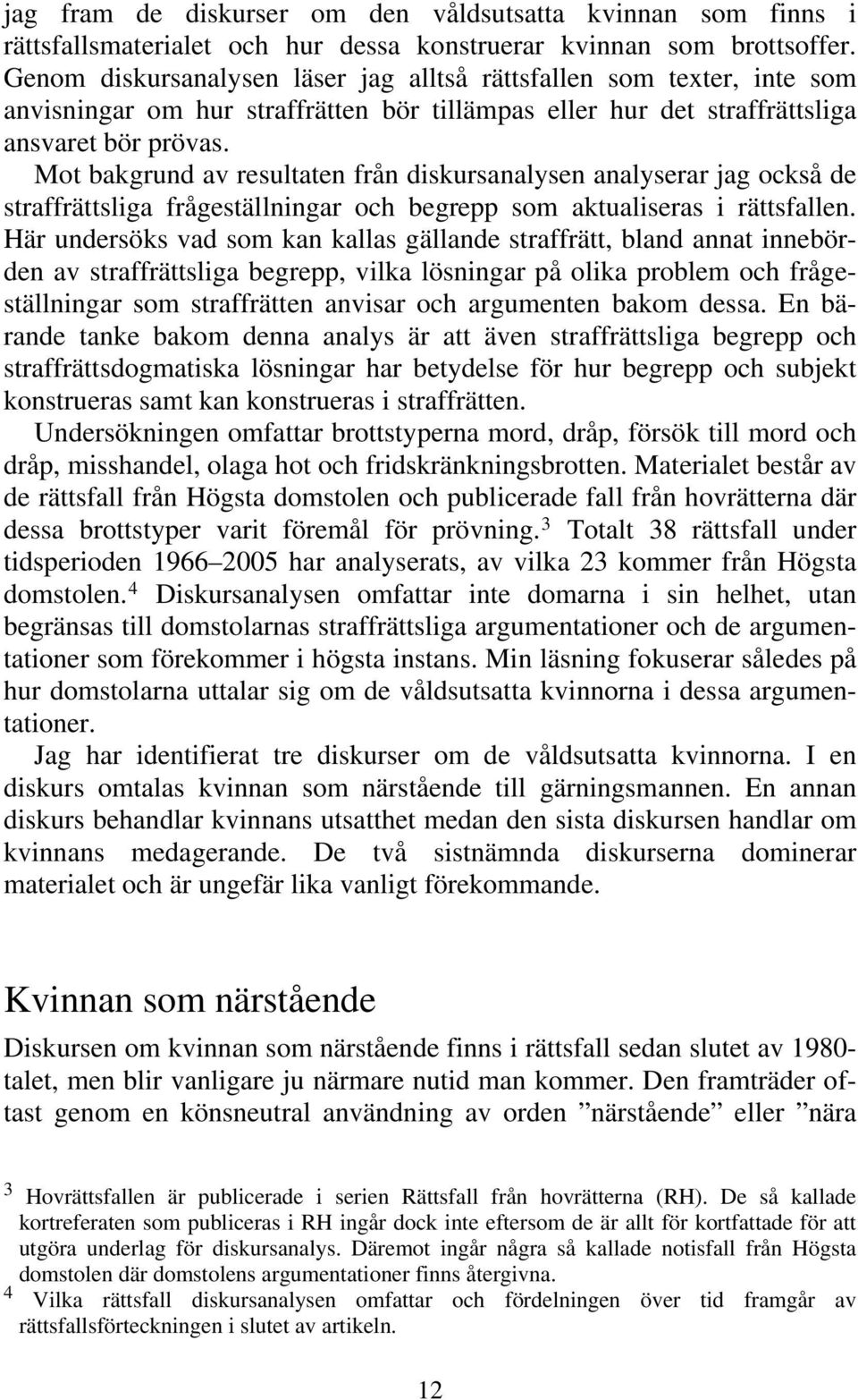 Mot bakgrund av resultaten från diskursanalysen analyserar jag också de straffrättsliga frågeställningar och begrepp som aktualiseras i rättsfallen.