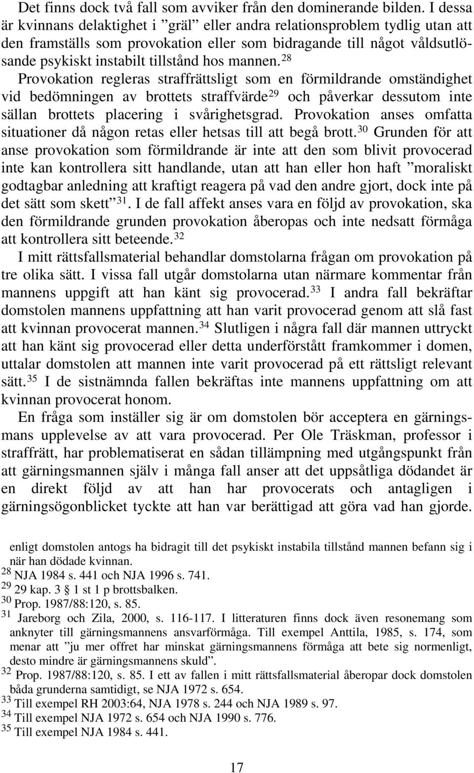 mannen. 28 Provokation regleras straffrättsligt som en förmildrande omständighet vid bedömningen av brottets straffvärde 29 och påverkar dessutom inte sällan brottets placering i svårighetsgrad.