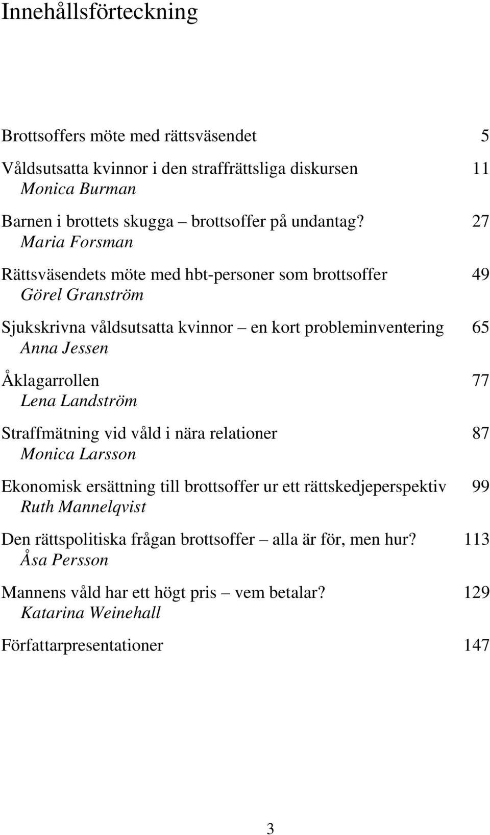 27 Maria Forsman Rättsväsendets möte med hbt-personer som brottsoffer 49 Görel Granström Sjukskrivna våldsutsatta kvinnor en kort probleminventering 65 Anna Jessen