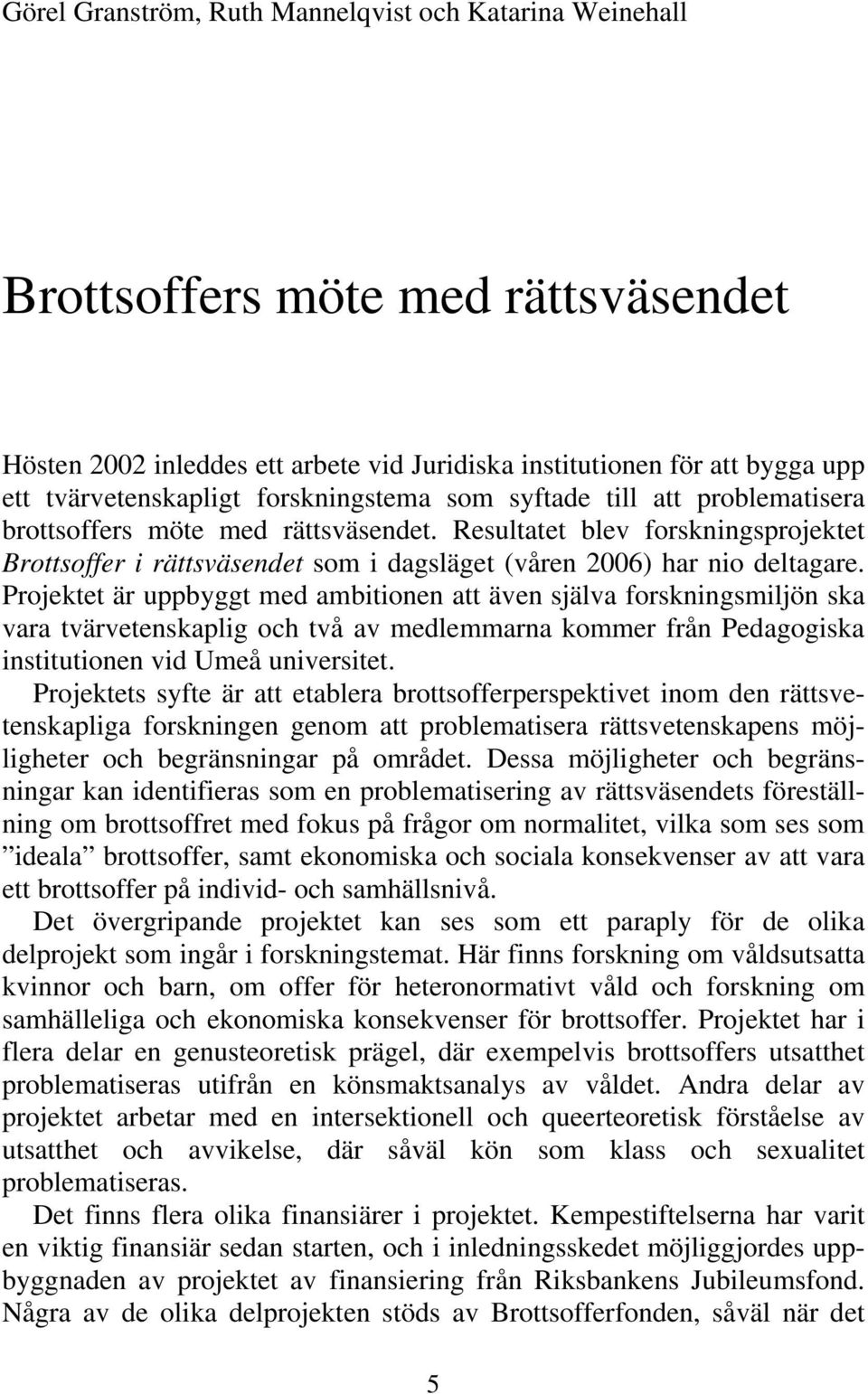 Projektet är uppbyggt med ambitionen att även själva forskningsmiljön ska vara tvärvetenskaplig och två av medlemmarna kommer från Pedagogiska institutionen vid Umeå universitet.