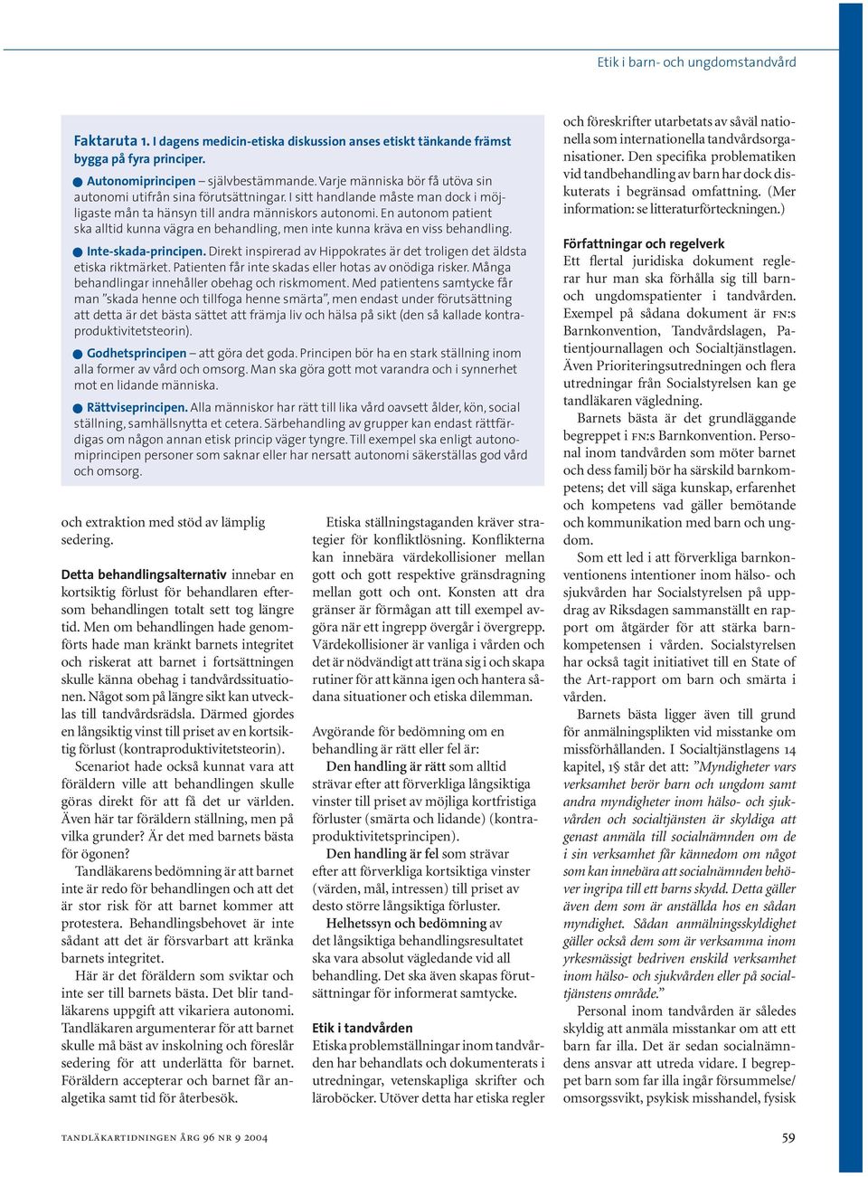 En autonom patient ska alltid kunna vägra en behandling, men inte kunna kräva en viss behandling. Inte-skada-principen. Direkt inspirerad av Hippokrates är det troligen det äldsta etiska riktmärket.