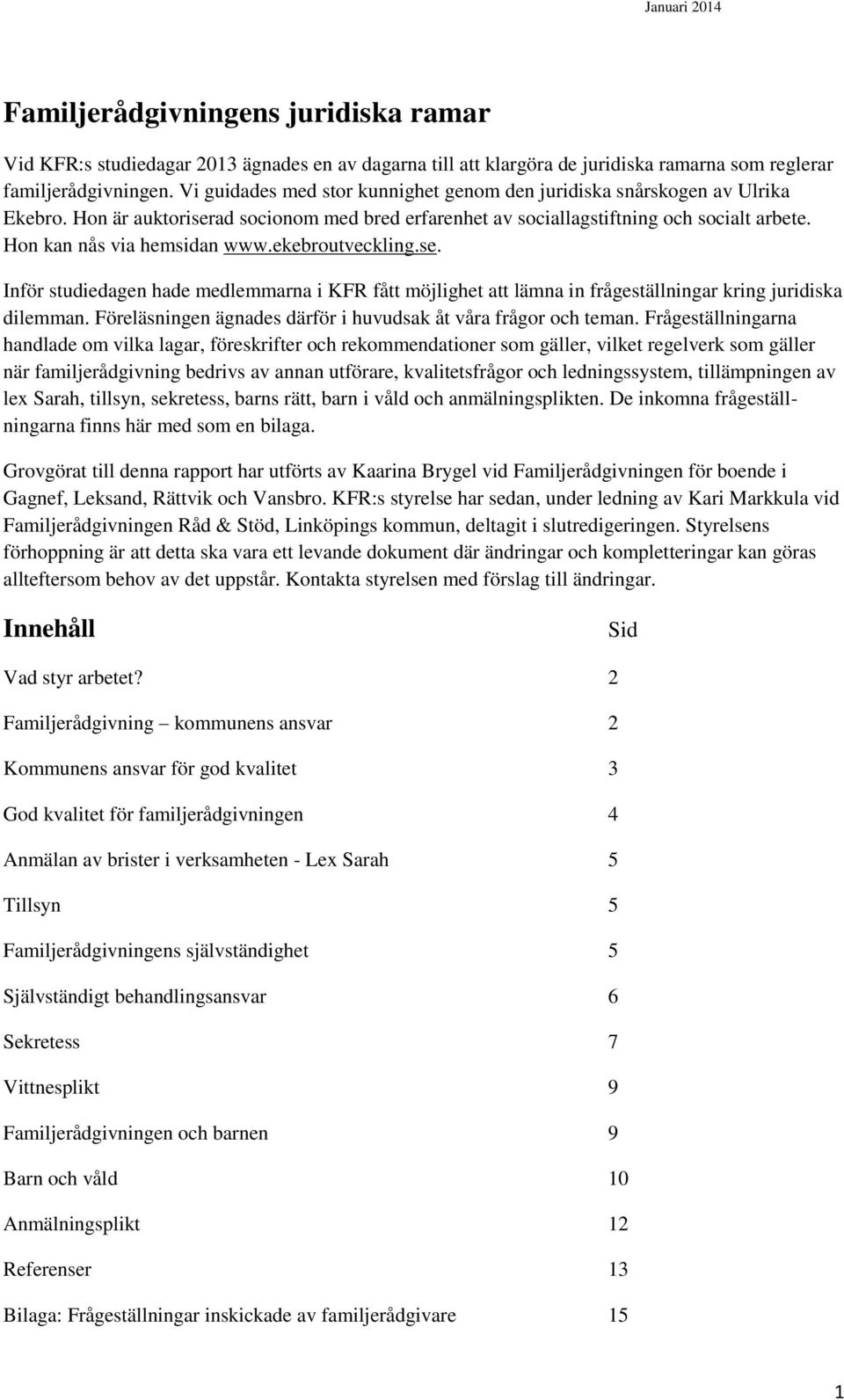 ekebroutveckling.se. Inför studiedagen hade medlemmarna i KFR fått möjlighet att lämna in frågeställningar kring juridiska dilemman. Föreläsningen ägnades därför i huvudsak åt våra frågor och teman.