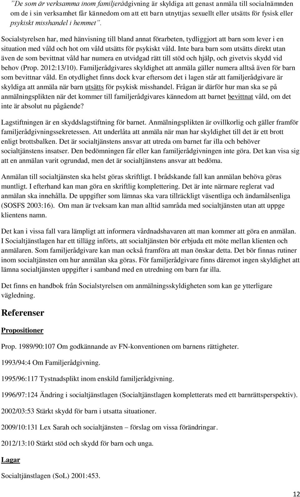 Inte bara barn som utsätts direkt utan även de som bevittnat våld har numera en utvidgad rätt till stöd och hjälp, och givetvis skydd vid behov (Prop. 2012:13/10).