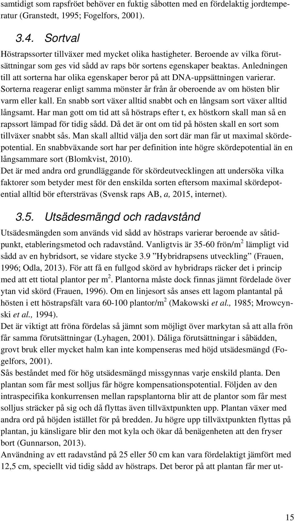 Sorterna reagerar enligt samma mönster år från år oberoende av om hösten blir varm eller kall. En snabb sort växer alltid snabbt och en långsam sort växer alltid långsamt.