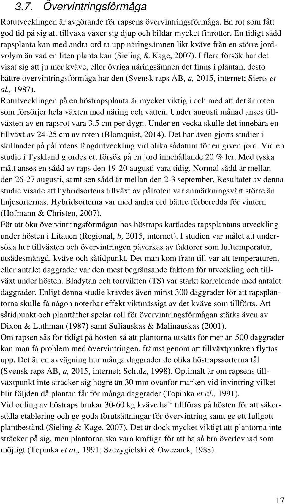 I flera försök har det visat sig att ju mer kväve, eller övriga näringsämnen det finns i plantan, desto bättre övervintringsförmåga har den (Svensk raps AB, a, 2015, internet; Sierts et al., 1987).