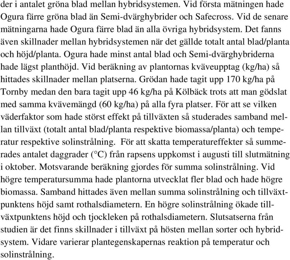 Ogura hade minst antal blad och Semi-dvärghybriderna hade lägst planthöjd. Vid beräkning av plantornas kväveupptag (kg/ha) så hittades skillnader mellan platserna.