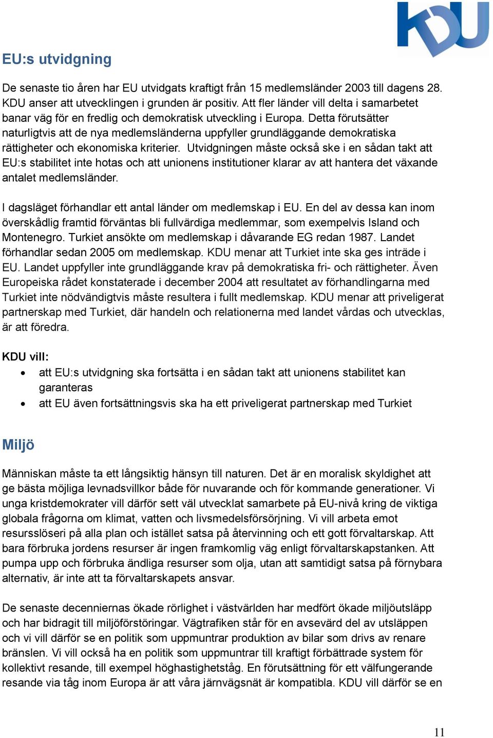 Detta förutsätter naturligtvis att de nya medlemsländerna uppfyller grundläggande demokratiska rättigheter och ekonomiska kriterier.