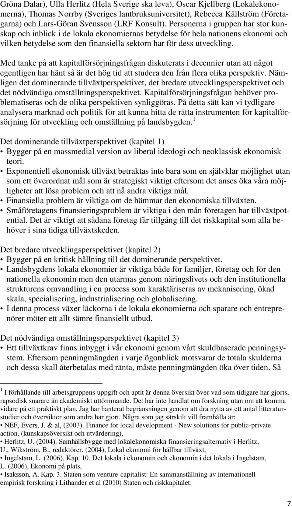 Med tanke på att kapitalförsörjningsfrågan diskuterats i decennier utan att något egentligen har hänt så är det hög tid att studera den från flera olika perspektiv.