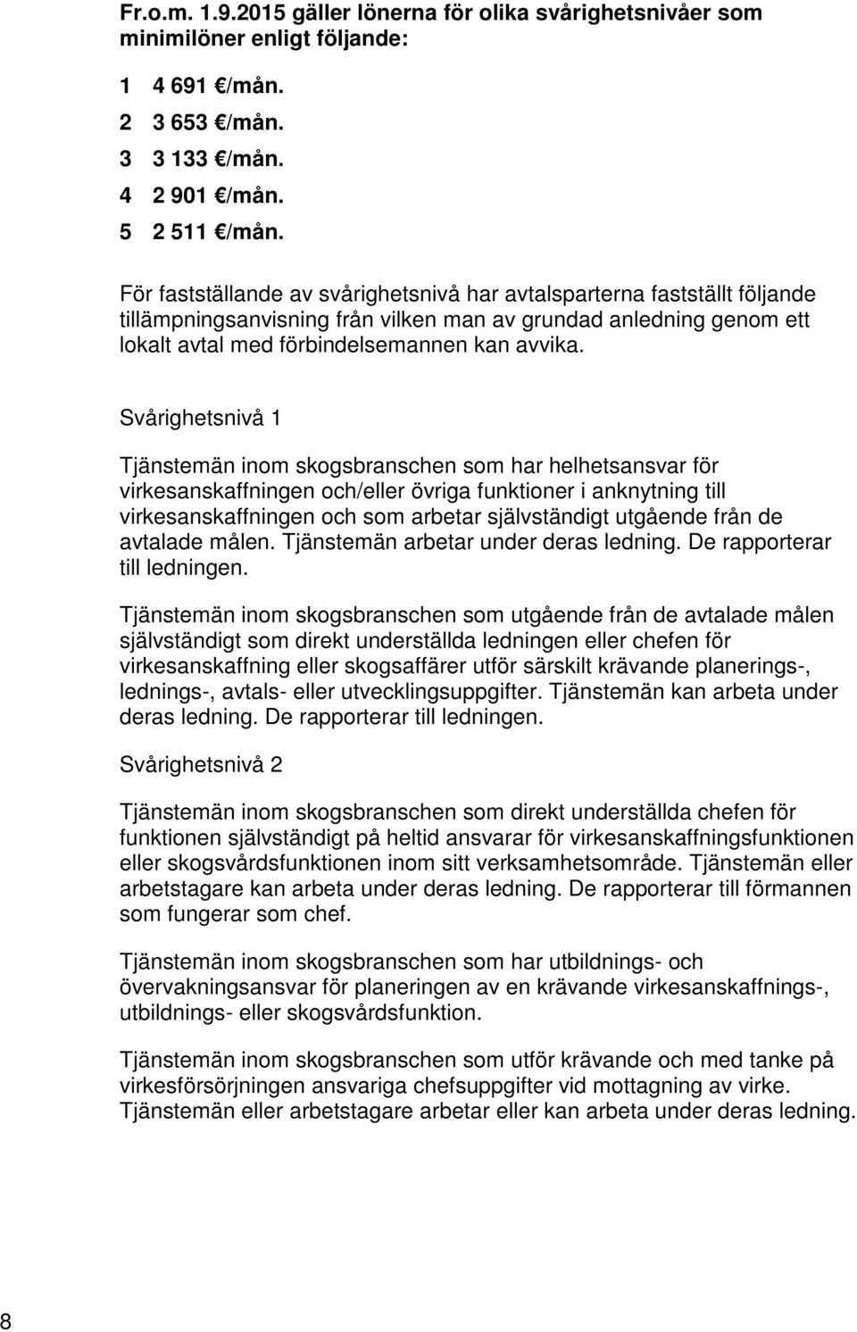 Svårighetsnivå 1 Tjänstemän inom skogsbranschen som har helhetsansvar för virkesanskaffningen och/eller övriga funktioner i anknytning till virkesanskaffningen och som arbetar självständigt utgående