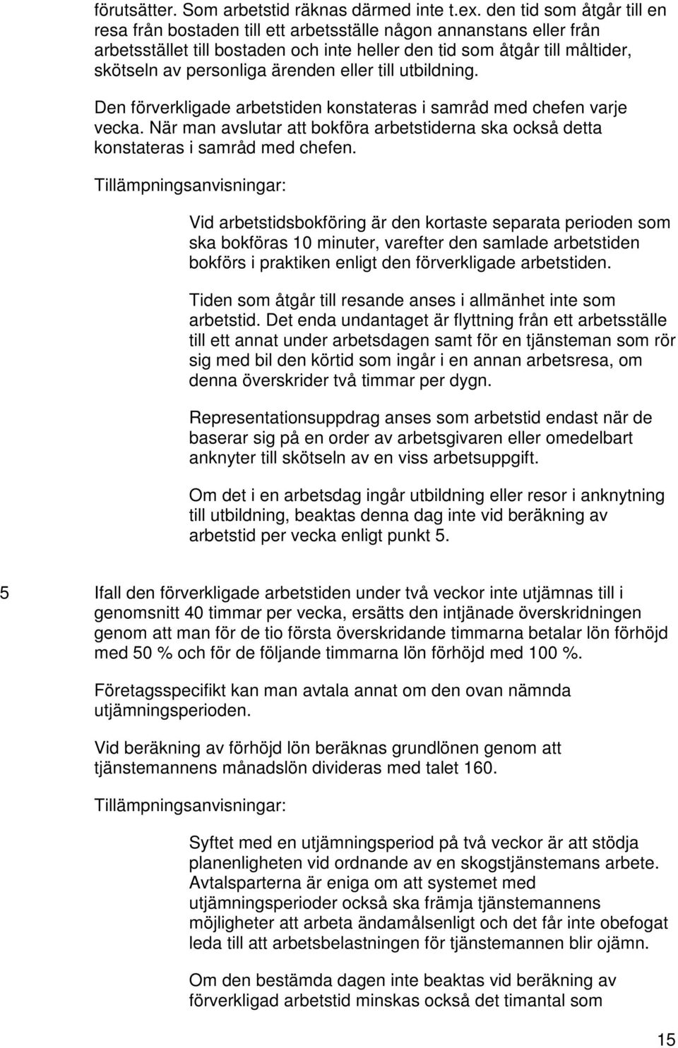 ärenden eller till utbildning. Den förverkligade arbetstiden konstateras i samråd med chefen varje vecka. När man avslutar att bokföra arbetstiderna ska också detta konstateras i samråd med chefen.