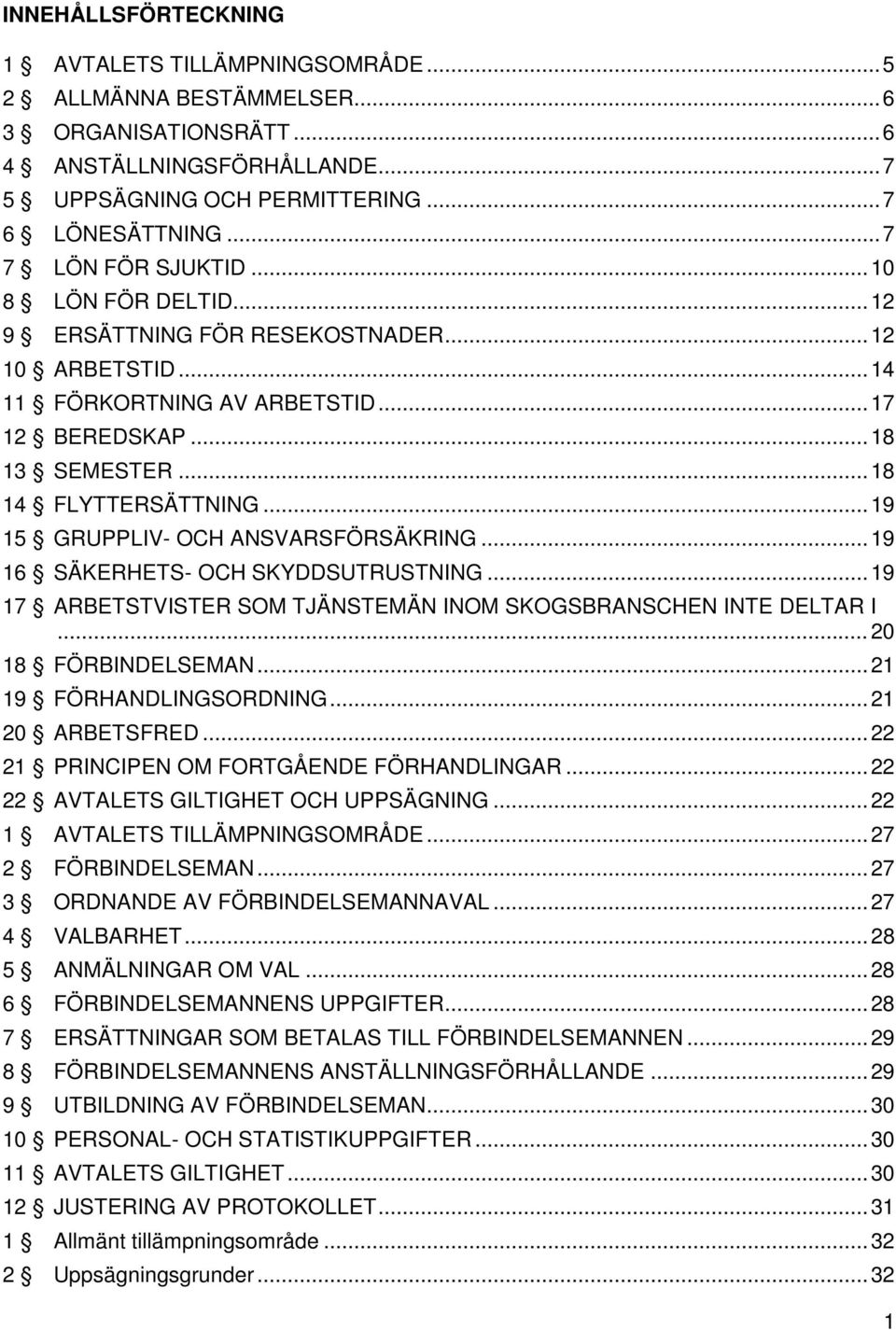 .. 19 15 GRUPPLIV- OCH ANSVARSFÖRSÄKRING... 19 16 SÄKERHETS- OCH SKYDDSUTRUSTNING... 19 17 ARBETSTVISTER SOM TJÄNSTEMÄN INOM SKOGSBRANSCHEN INTE DELTAR I... 20 18 FÖRBINDELSEMAN.