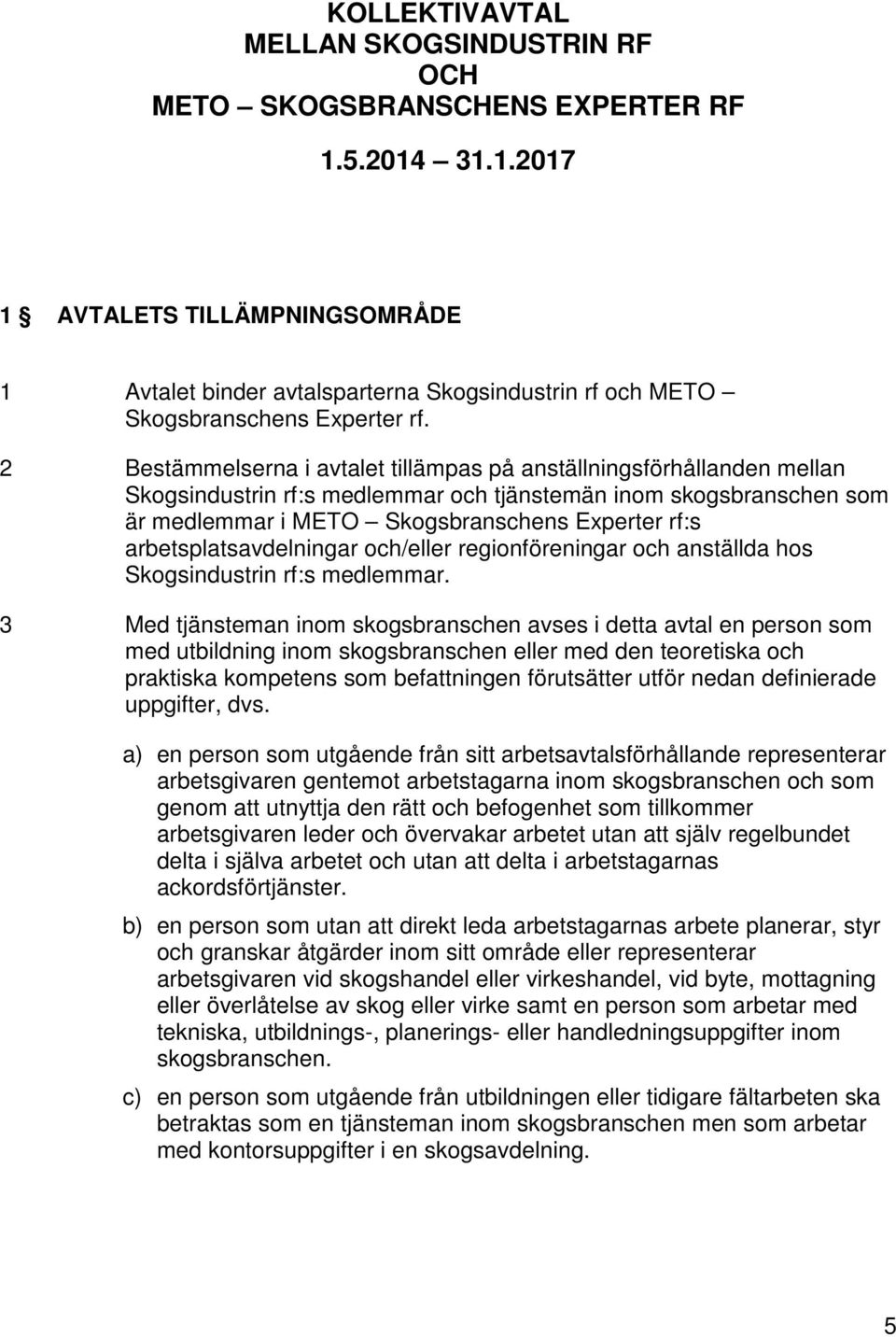 2 Bestämmelserna i avtalet tillämpas på anställningsförhållanden mellan Skogsindustrin rf:s medlemmar och tjänstemän inom skogsbranschen som är medlemmar i METO Skogsbranschens Experter rf:s