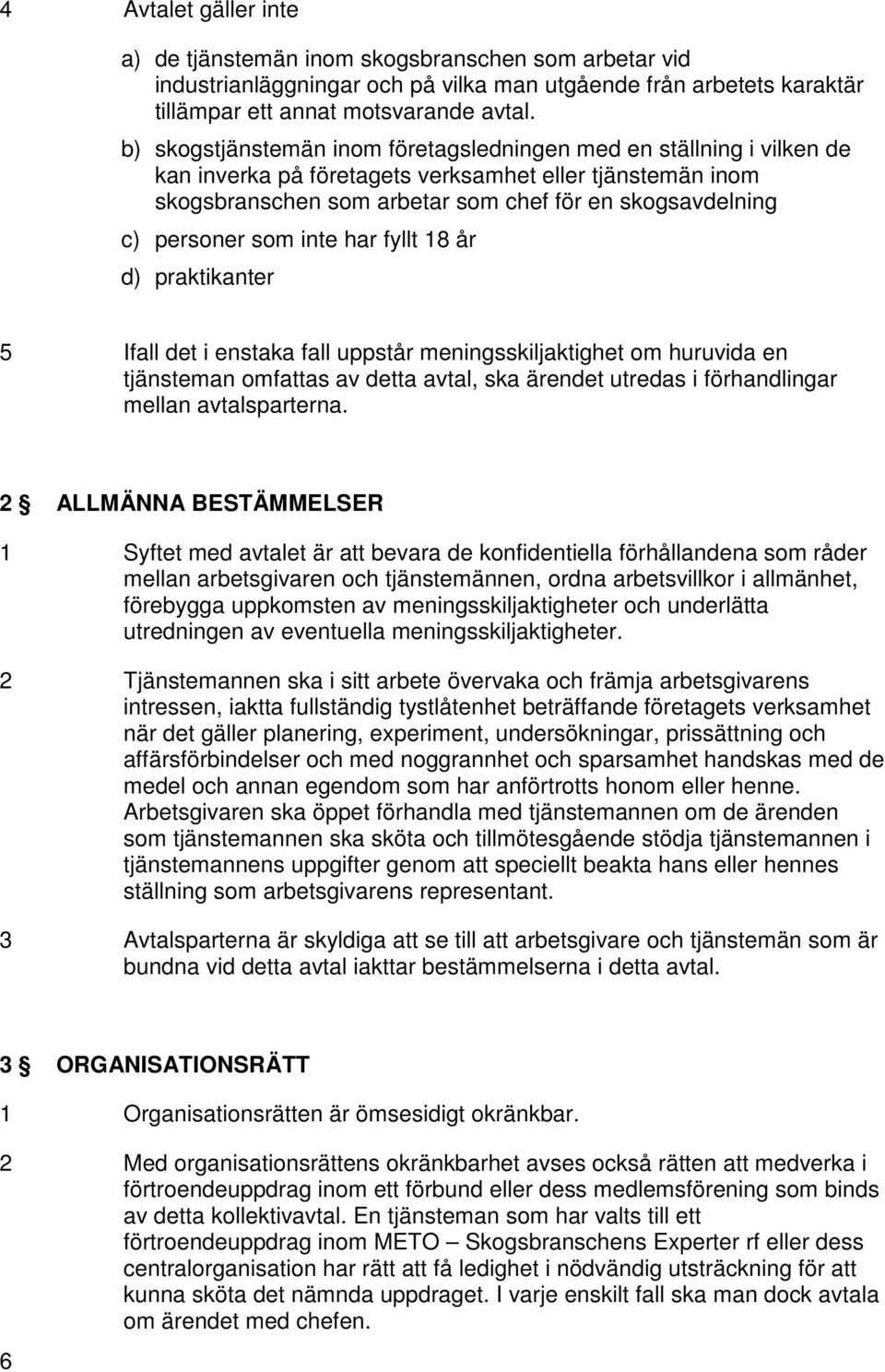 som inte har fyllt 18 år d) praktikanter 5 Ifall det i enstaka fall uppstår meningsskiljaktighet om huruvida en tjänsteman omfattas av detta avtal, ska ärendet utredas i förhandlingar mellan