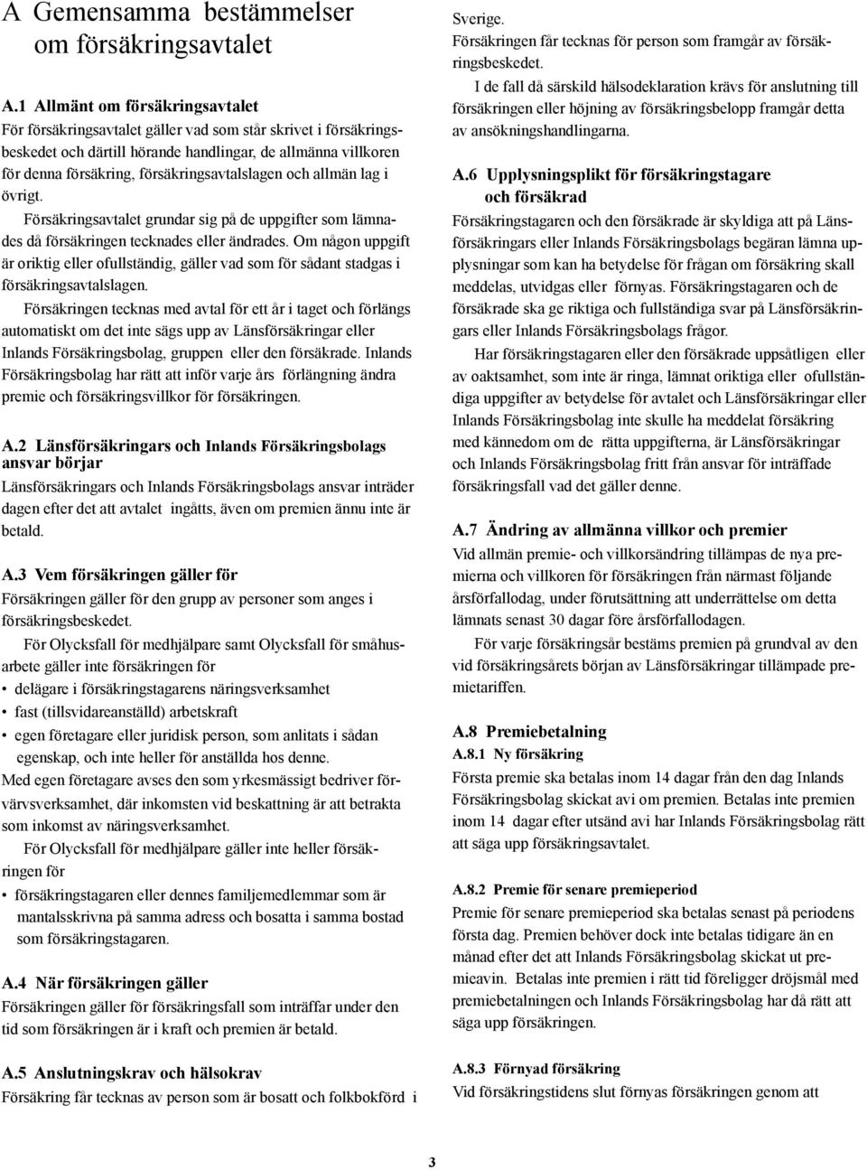 försäkringsavtalslagen och allmän lag i övrigt. Försäkringsavtalet grundar sig på de uppgifter som lämnades då försäkringen tecknades eller ändrades.