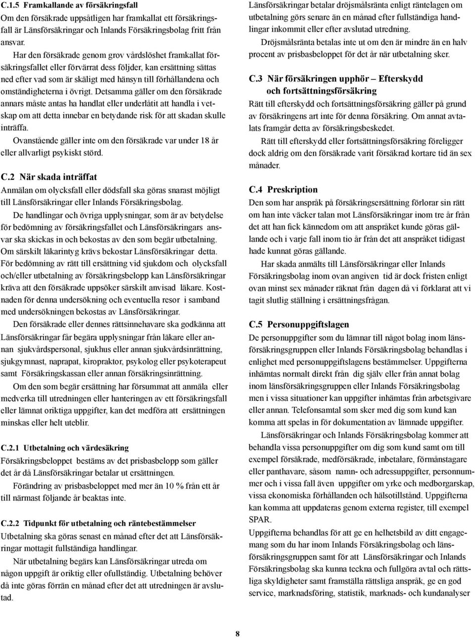 omständigheterna i övrigt. Detsamma gäller om den försäkrade annars måste antas ha handlat eller underlåtit att handla i vetskap om att detta innebar en betydande risk för att skadan skulle inträffa.