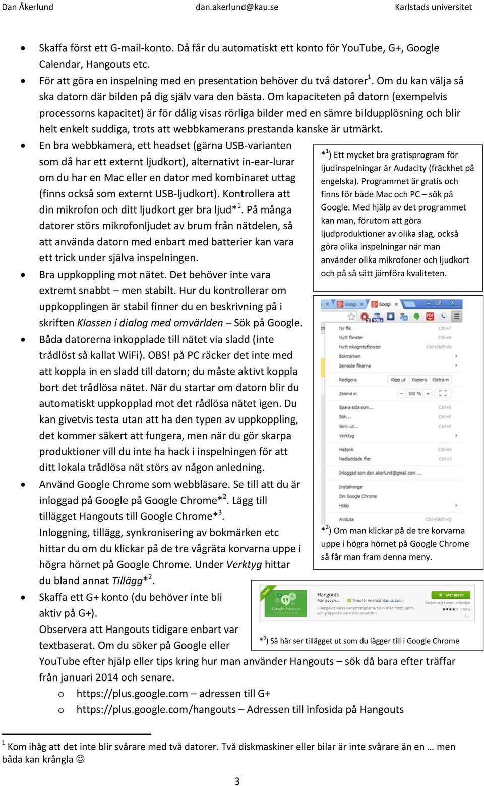 Om kapaciteten på datorn (exempelvis processorns kapacitet) är för dålig visas rörliga bilder med en sämre bildupplösning och blir helt enkelt suddiga, trots att webbkamerans prestanda kanske är