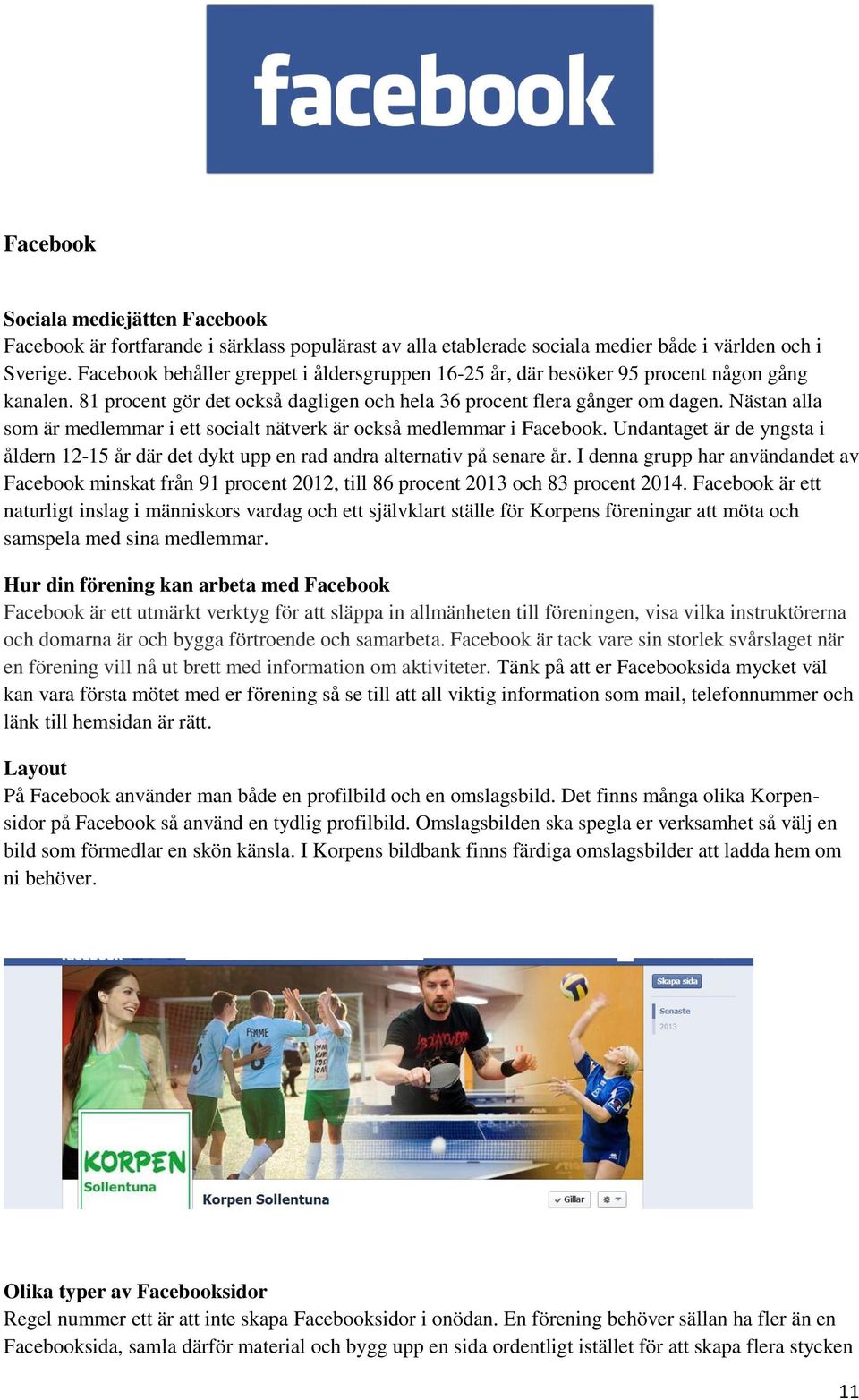 Nästan alla som är medlemmar i ett socialt nätverk är också medlemmar i Facebook. Undantaget är de yngsta i åldern 12-15 år där det dykt upp en rad andra alternativ på senare år.