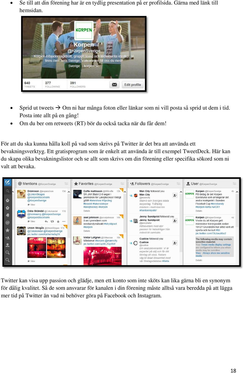 Ett gratisprogram som är enkelt att använda är till exempel TweetDeck. Här kan du skapa olika bevakningslistor och se allt som skrivs om din förening eller specifika sökord som ni valt att bevaka.