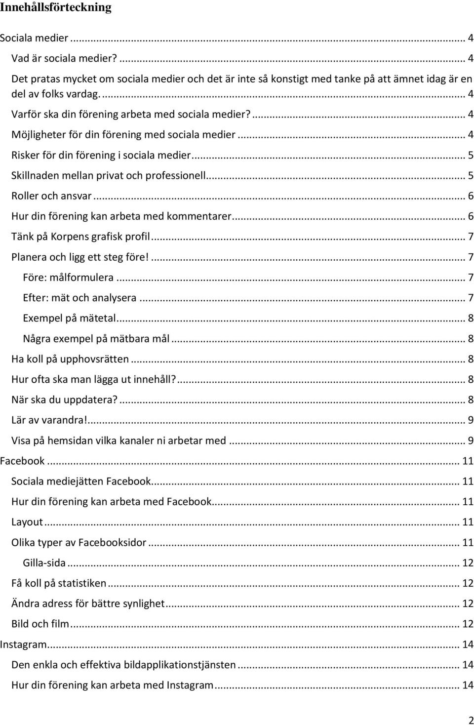 .. 5 Skillnaden mellan privat och professionell... 5 Roller och ansvar... 6 Hur din förening kan arbeta med kommentarer... 6 Tänk på Korpens grafisk profil... 7 Planera och ligg ett steg före!