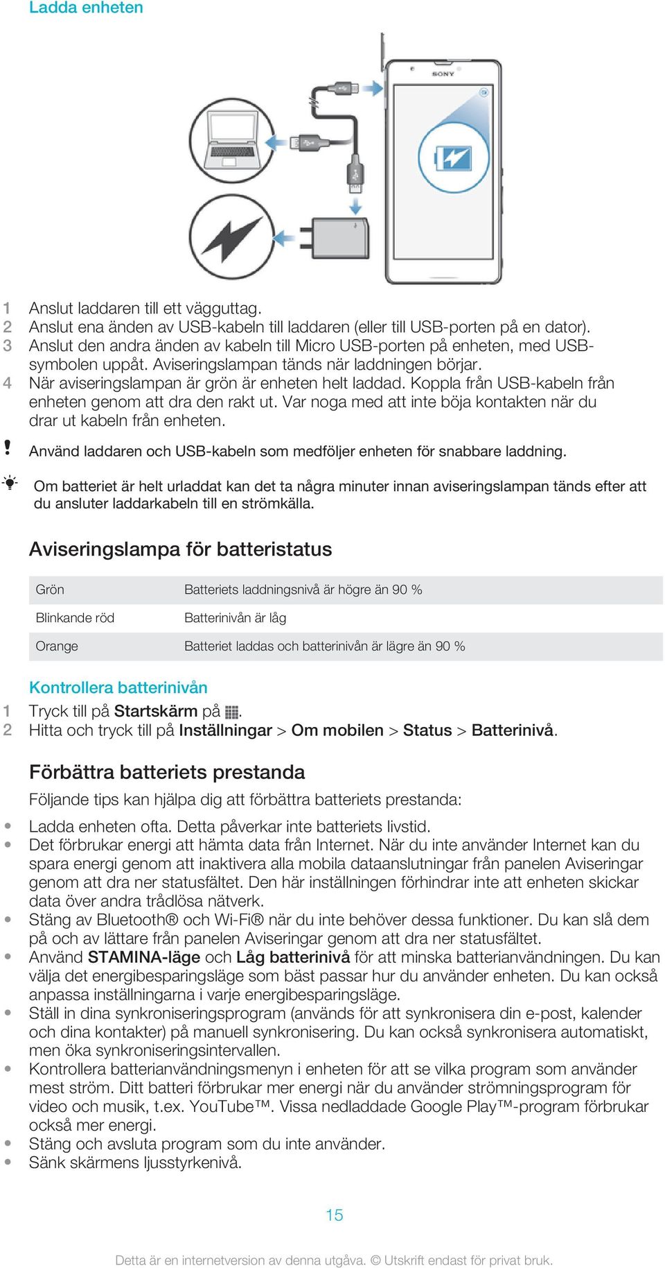 Koppla från USB-kabeln från enheten genom att dra den rakt ut. Var noga med att inte böja kontakten när du drar ut kabeln från enheten.