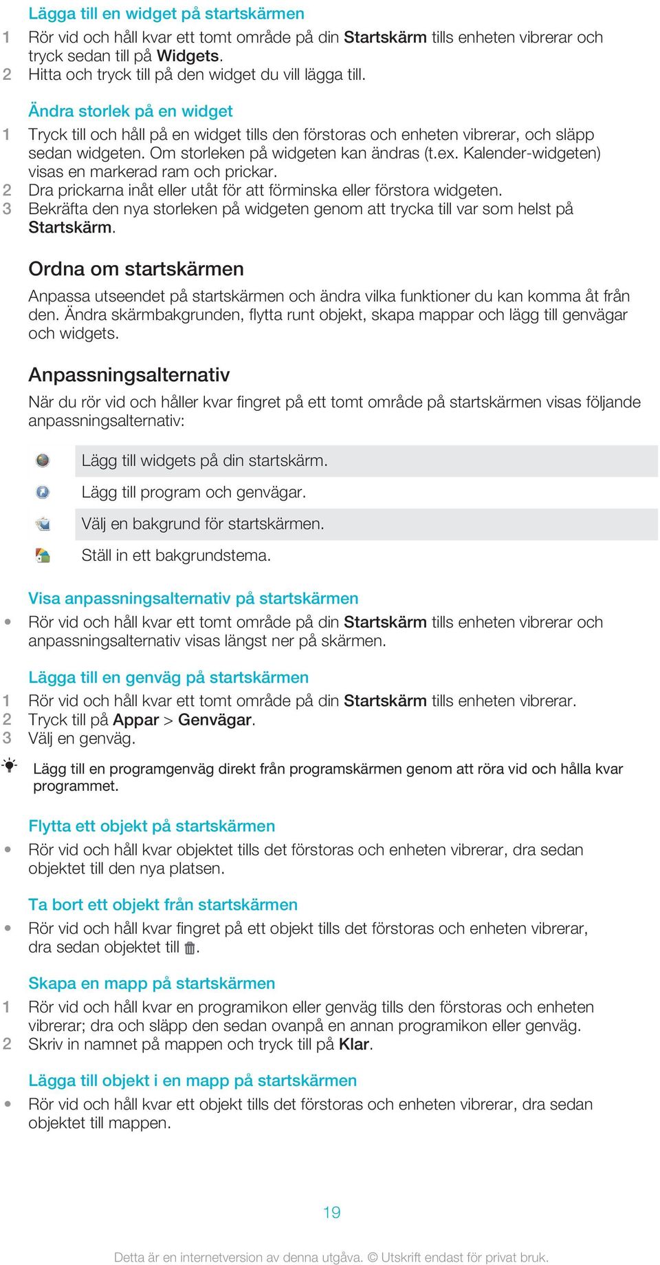 Om storleken på widgeten kan ändras (t.ex. Kalender-widgeten) visas en markerad ram och prickar. 2 Dra prickarna inåt eller utåt för att förminska eller förstora widgeten.