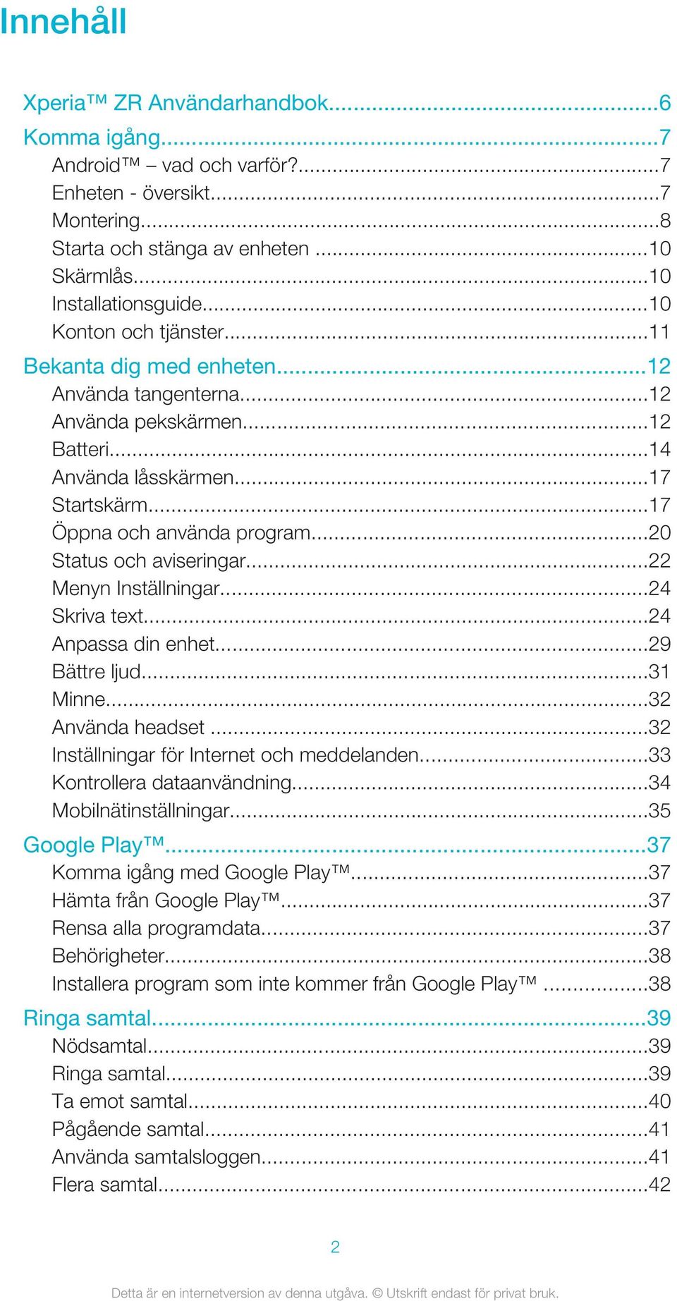 ..20 Status och aviseringar...22 Menyn Inställningar...24 Skriva text...24 Anpassa din enhet...29 Bättre ljud...31 Minne...32 Använda headset...32 Inställningar för Internet och meddelanden.