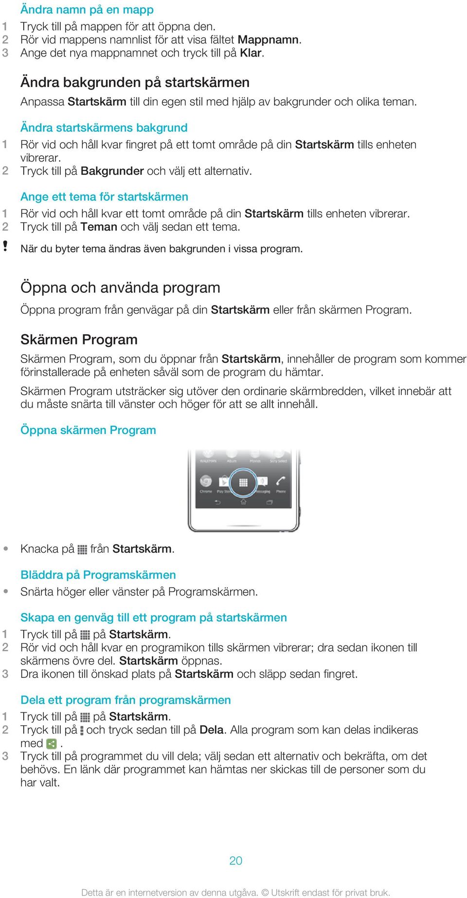 Ändra startskärmens bakgrund 1 Rör vid och håll kvar fingret på ett tomt område på din Startskärm tills enheten vibrerar. 2 Tryck till på Bakgrunder och välj ett alternativ.