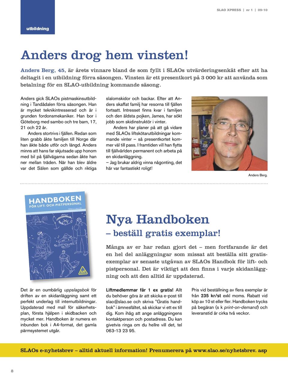 Han är mycket teknikintresserad och är i grunden fordonsmekaniker. Han bor i Göteborg med sambo och tre barn, 17, 21 och 22 år. Anders stortrivs i fjällen.